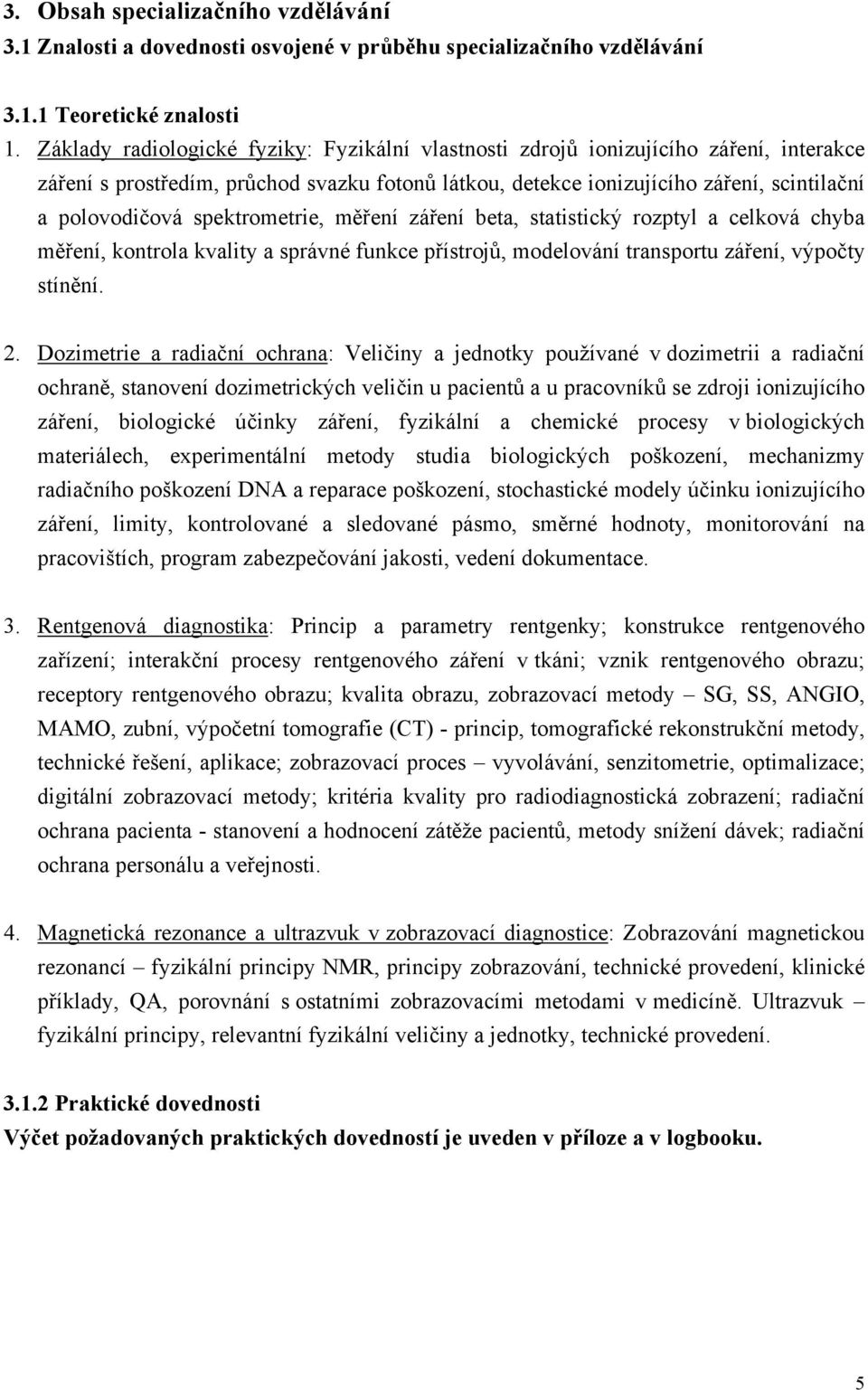 spektrometrie, měření záření beta, statistický rozptyl a celková chyba měření, kontrola kvality a správné funkce přístrojů, modelování transportu záření, výpočty stínění.