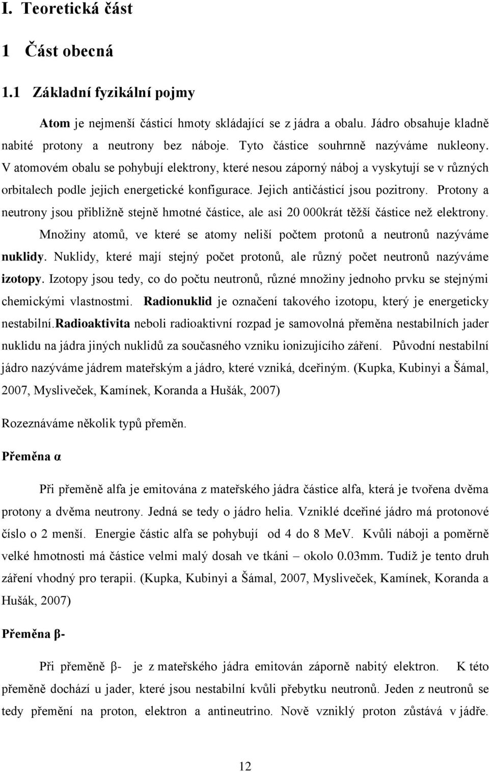 Jejich antičásticí jsou pozitrony. Protony a neutrony jsou přibližně stejně hmotné částice, ale asi 20 000krát těžší částice než elektrony.