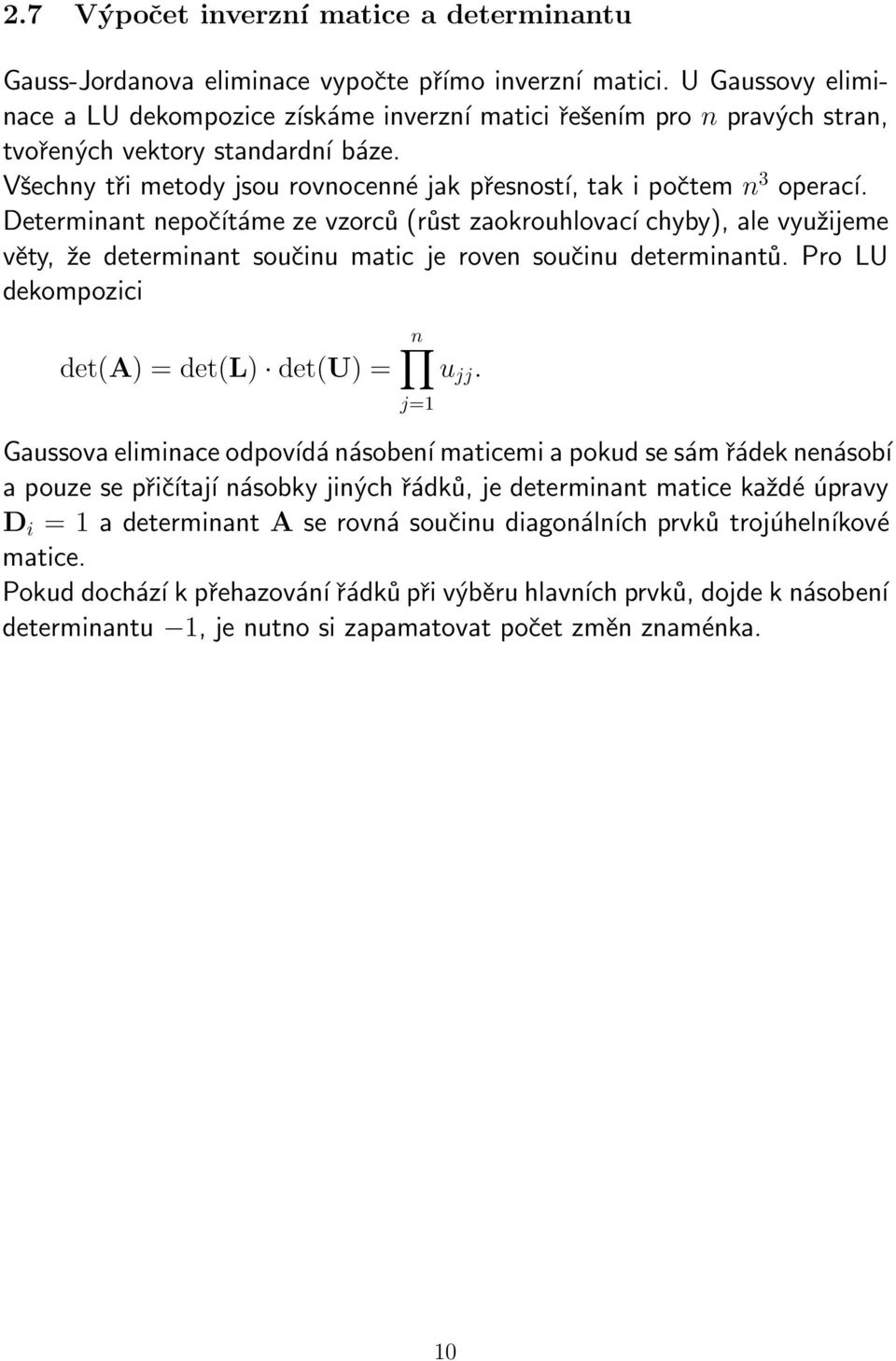 součinu matic je roven součinu determinantů Pro LU dekompozici det(a) = det(l) det(u) = n u jj j=1 Gaussova eliminace odpovídá násobení maticemi a pokud se sám řádek nenásobí a pouze se přičítají