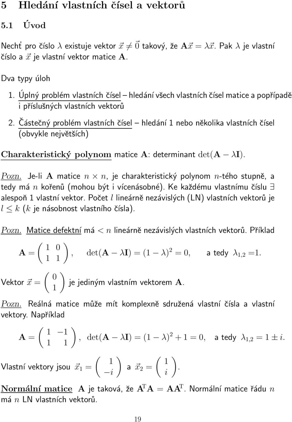 matice A: determinant det(a λi) Pozn Je-li A matice n n, je charakteristický polynom n-tého stupně, a tedy má n kořenů (mohou být i vícenásobné) Ke každému vlastnímu číslu alespoň 1 vlastní vektor