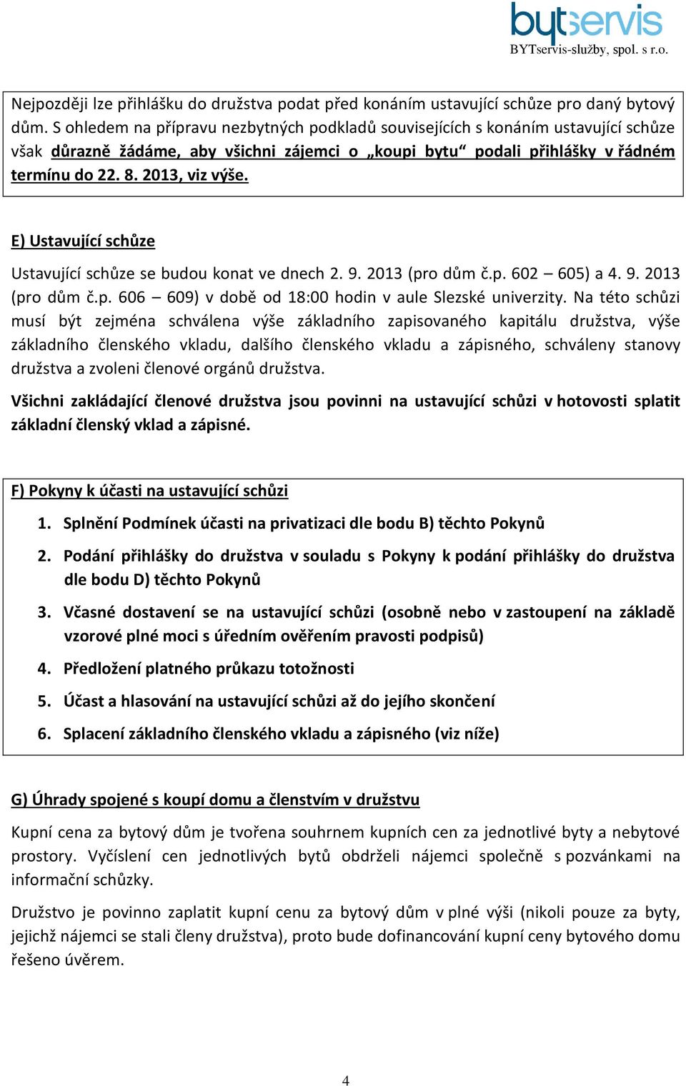 E) Ustavující schůze Ustavující schůze se budou konat ve dnech 2. 9. 2013 (pro dům č.p. 602 605) a 4. 9. 2013 (pro dům č.p. 606 609) v době od 18:00 hodin v aule Slezské univerzity.