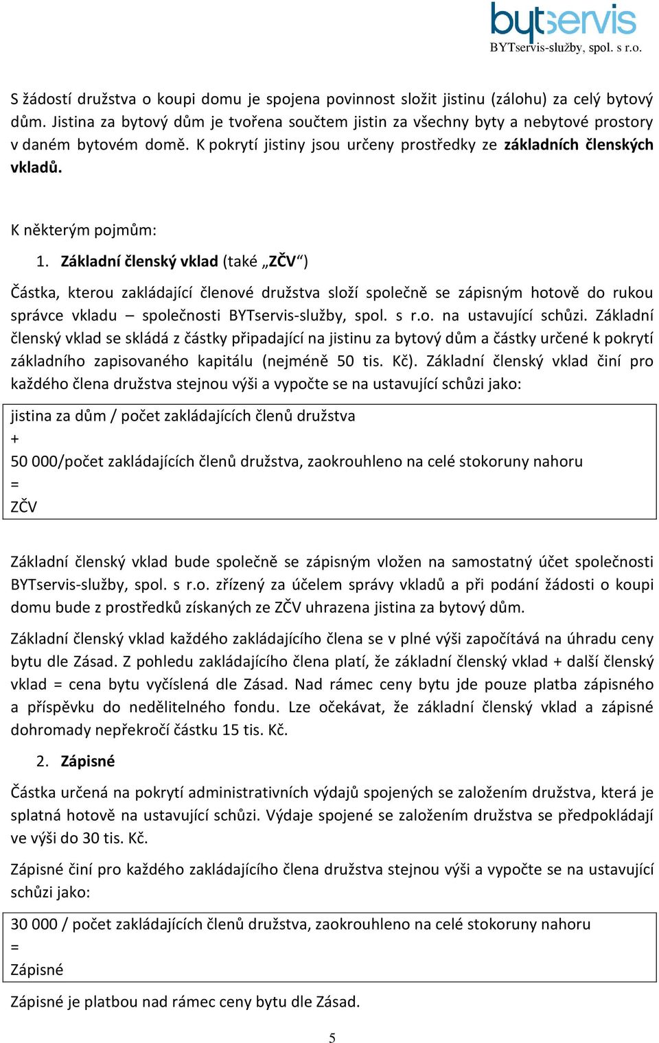 Základní členský vklad (také ZČV ) Částka, kterou zakládající členové družstva složí společně se zápisným hotově do rukou správce vkladu společnosti BYTservis-služby, spol. s r.o. na ustavující schůzi.