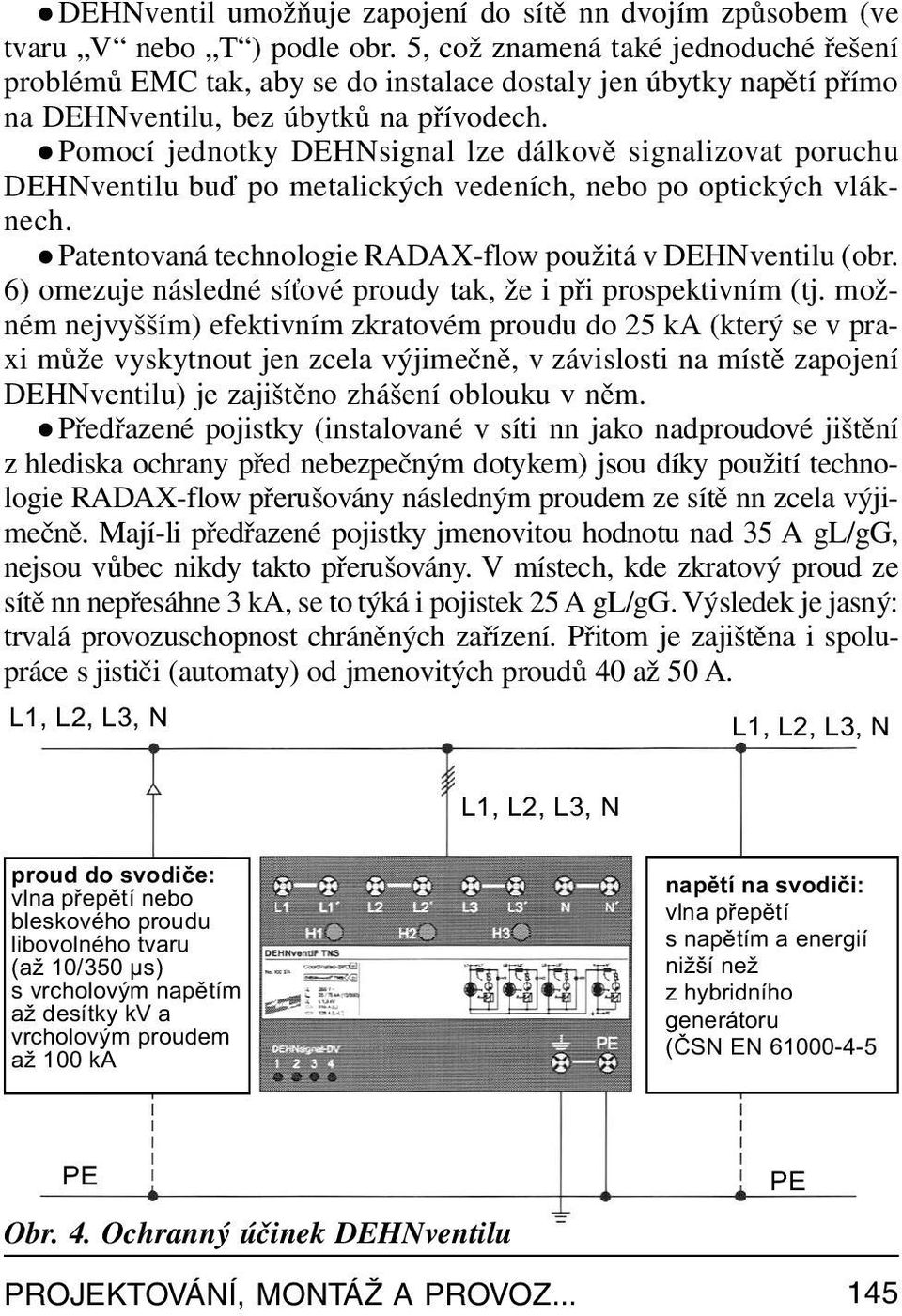 l Pomocí jednotky DEHNsignal lze dálkově signalizovat poruchu DEHNventilu buď po metalických vedeních, nebo po optických vláknech. l Patentovaná technologie RADAX-flow použitá v DEHNventilu (obr.