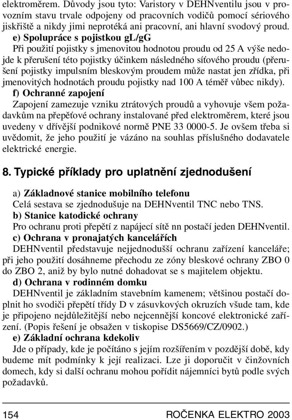 e) Spolupráce s pojistkou gl/gg Při použití pojistky s jmenovitou hodnotou proudu od 25 A výše nedojde k přerušení této pojistky účinkem následného síťového proudu (přerušení pojistky impulsním