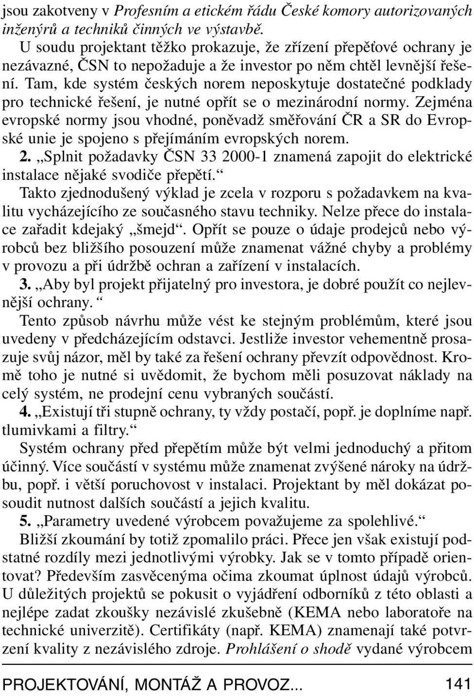 Tam, kde systém českých norem neposkytuje dostatečné podklady pro technické řešení, je nutné opřít se o mezinárodní normy.