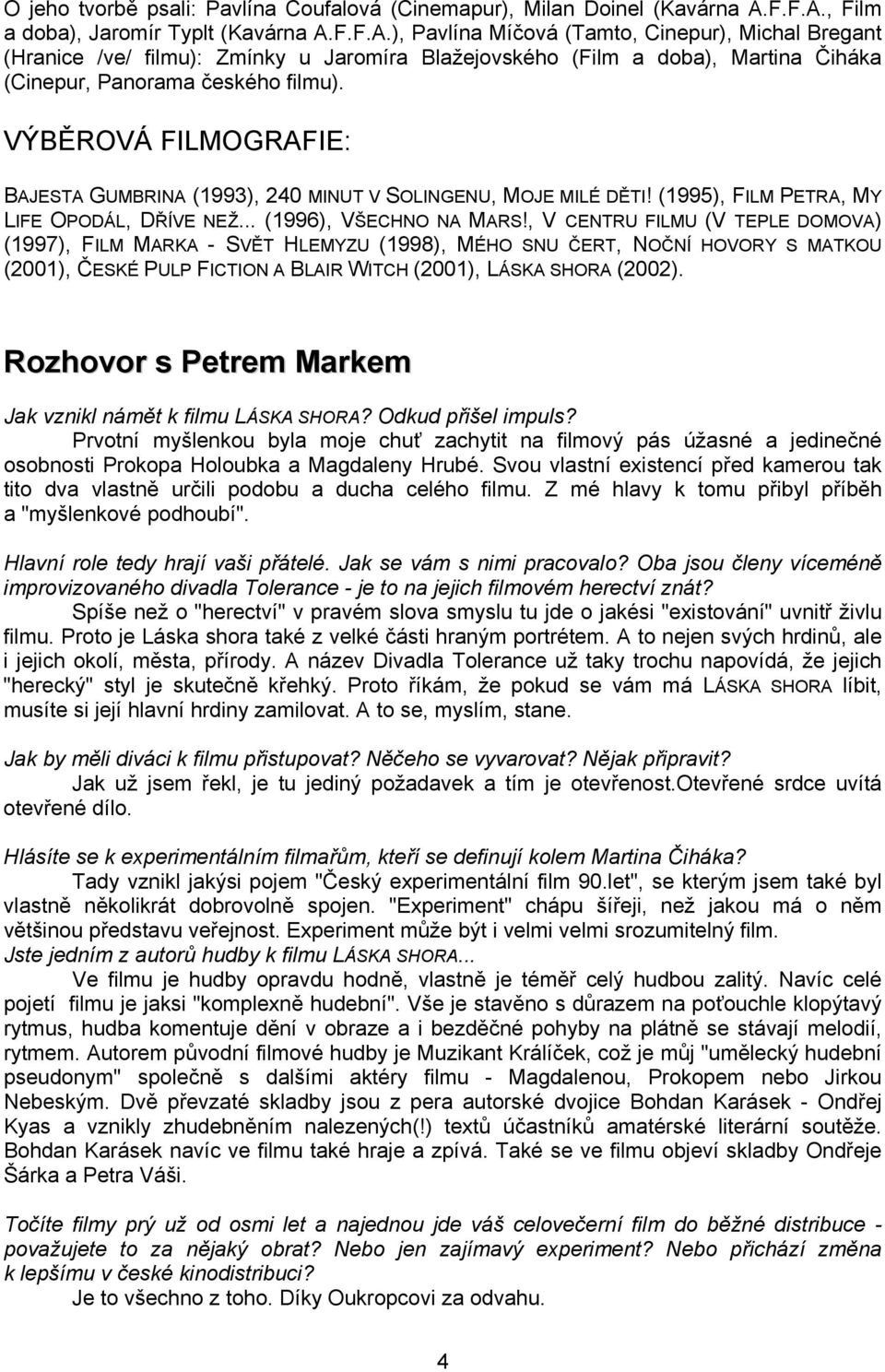 VÝBĚROVÁ FILMOGRAFIE: BAJESTA GUMBRINA (1993), 240 MINUT V SOLINGENU, MOJE MILÉ DĚTI! (1995), FILM PETRA, MY LIFE OPODÁL, DŘÍVE NEŽ... (1996), VŠECHNO NA MARS!