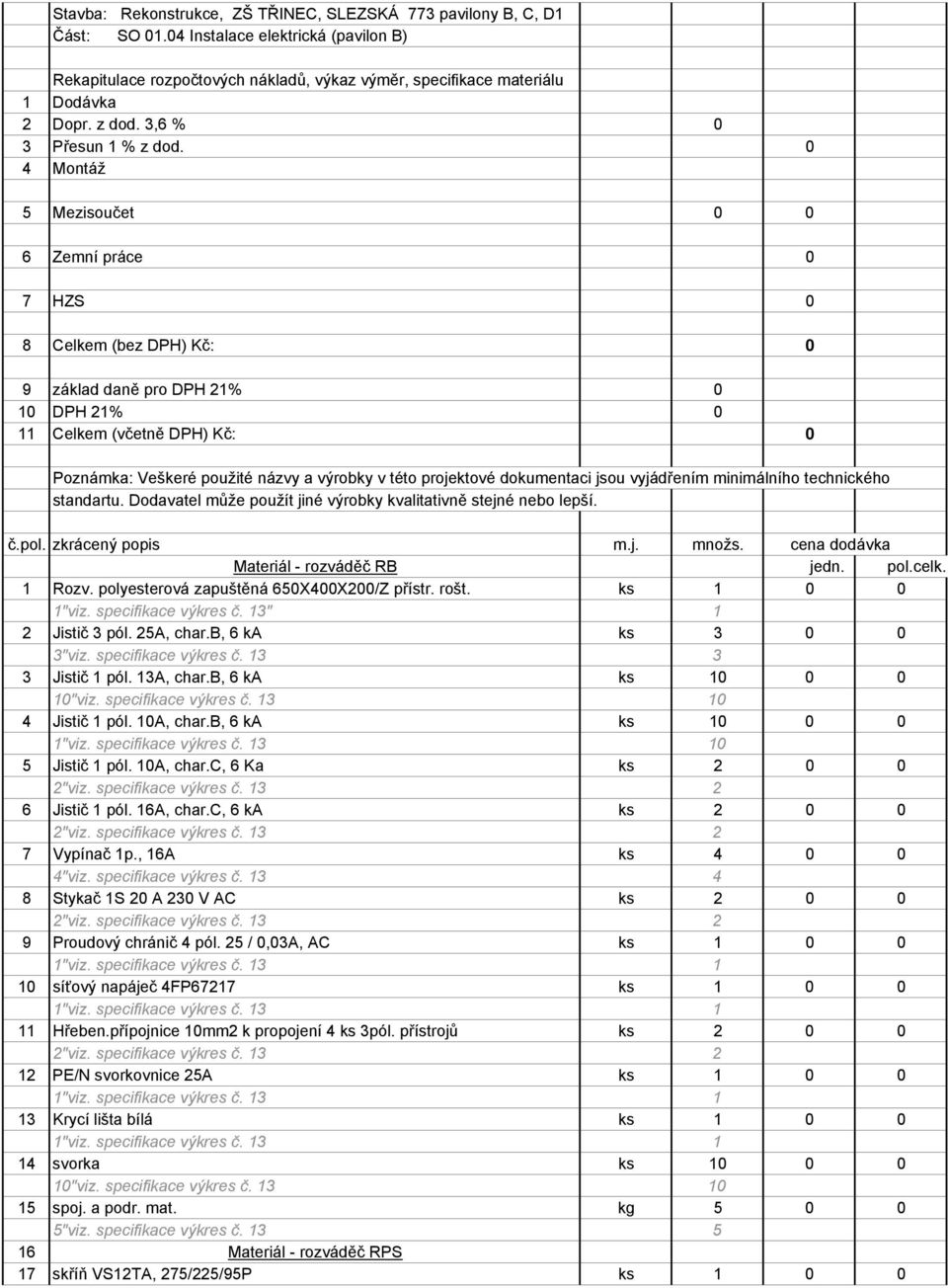 0 4 Montáž 5 Mezisoučet 0 0 6 Zemní práce 0 7 HZS 0 8 Celkem (bez DPH) Kč: 0 9 základ daně pro DPH 21% 0 10 DPH 21% 0 11 Celkem (včetně DPH) Kč: 0 Poznámka: Veškeré použité názvy a výrobky v této