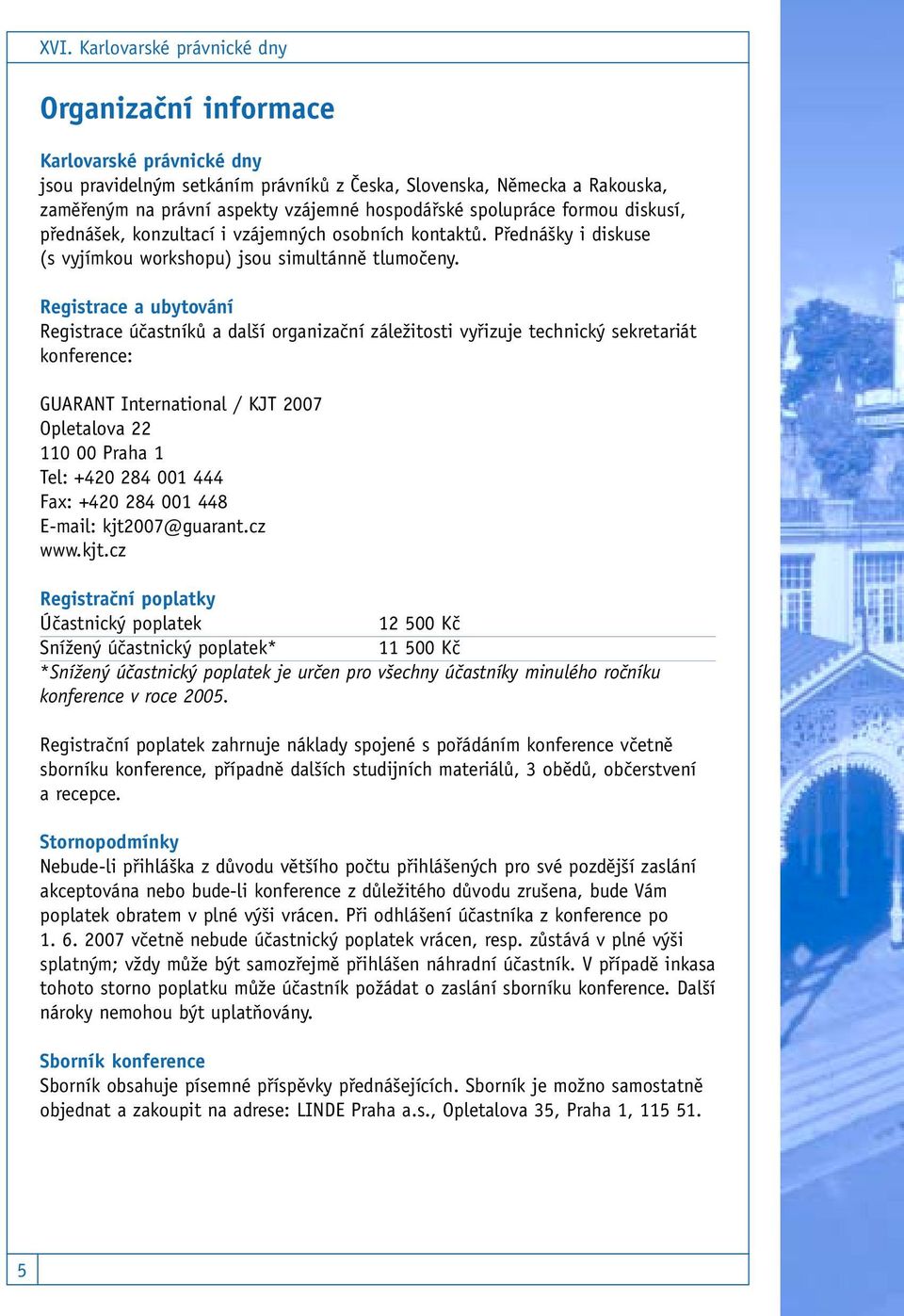 Registrace a ubytování Registrace účastníků a další organizační záležitosti vyřizuje technický sekretariát konference: GUARANT International / KJT 2007 Opletalova 22 110 00 Praha 1 Tel: +420 284 001