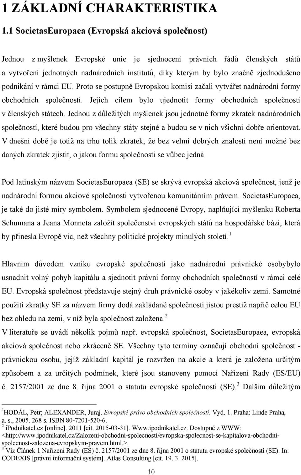 zjednodušeno podnikání v rámci EU. Proto se postupně Evropskou komisí začali vytvářet nadnárodní formy obchodních společností.