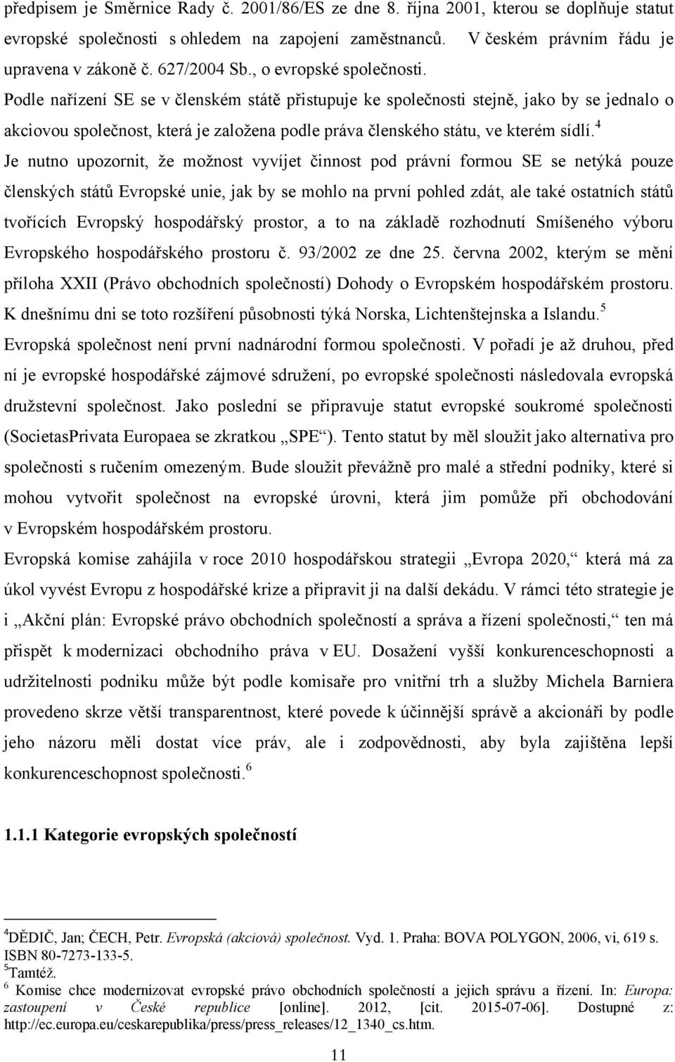 Podle nařízení SE se v členském státě přistupuje ke společnosti stejně, jako by se jednalo o akciovou společnost, která je založena podle práva členského státu, ve kterém sídlí.