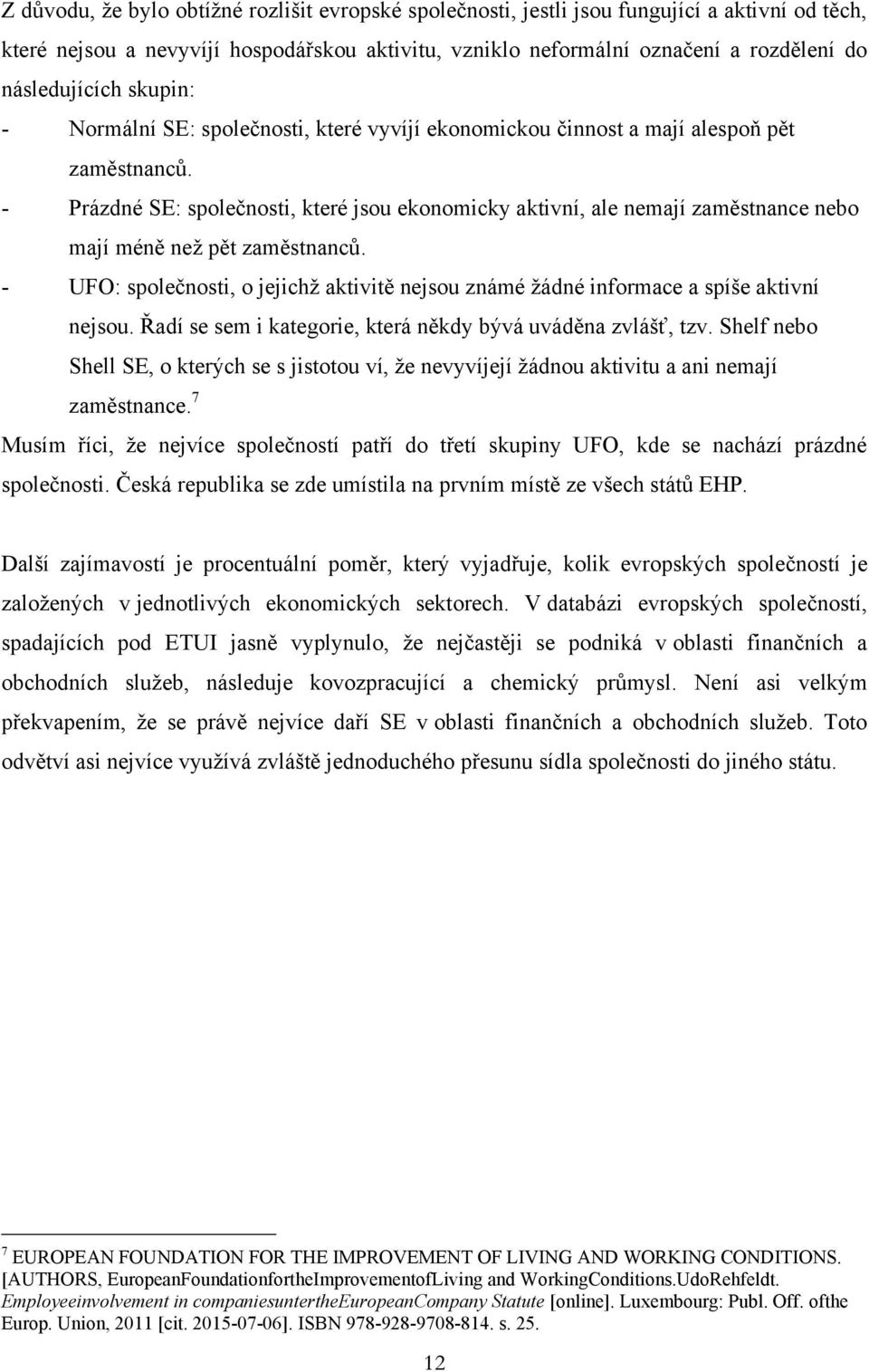 - Prázdné SE: společnosti, které jsou ekonomicky aktivní, ale nemají zaměstnance nebo mají méně než pět zaměstnanců.