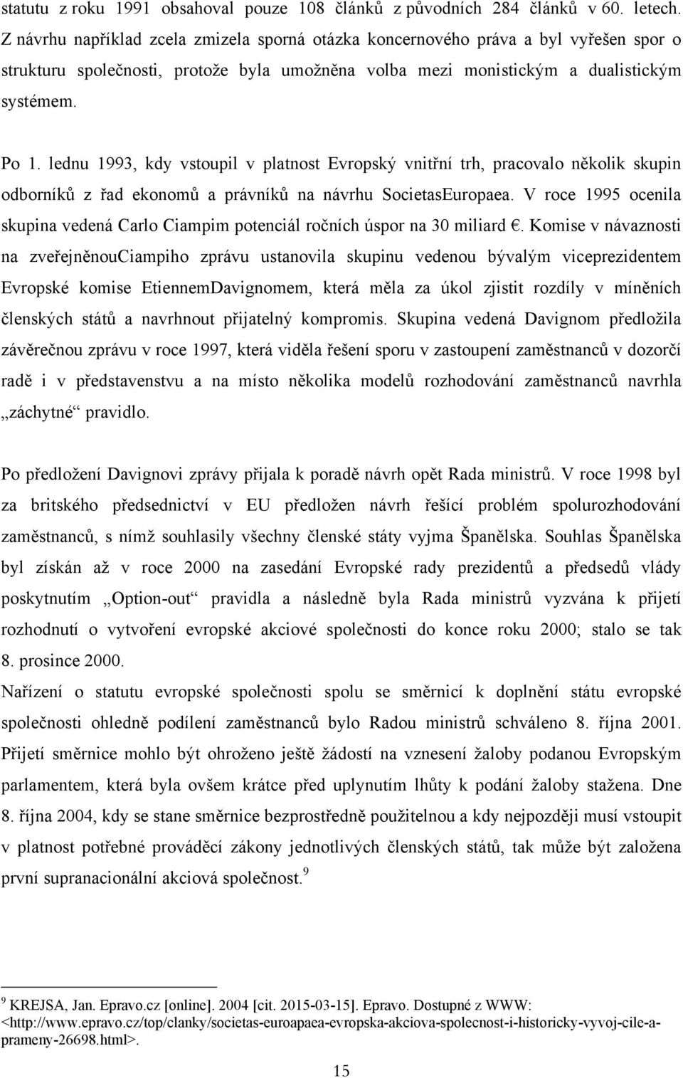 lednu 1993, kdy vstoupil v platnost Evropský vnitřní trh, pracovalo několik skupin odborníků z řad ekonomů a právníků na návrhu SocietasEuropaea.