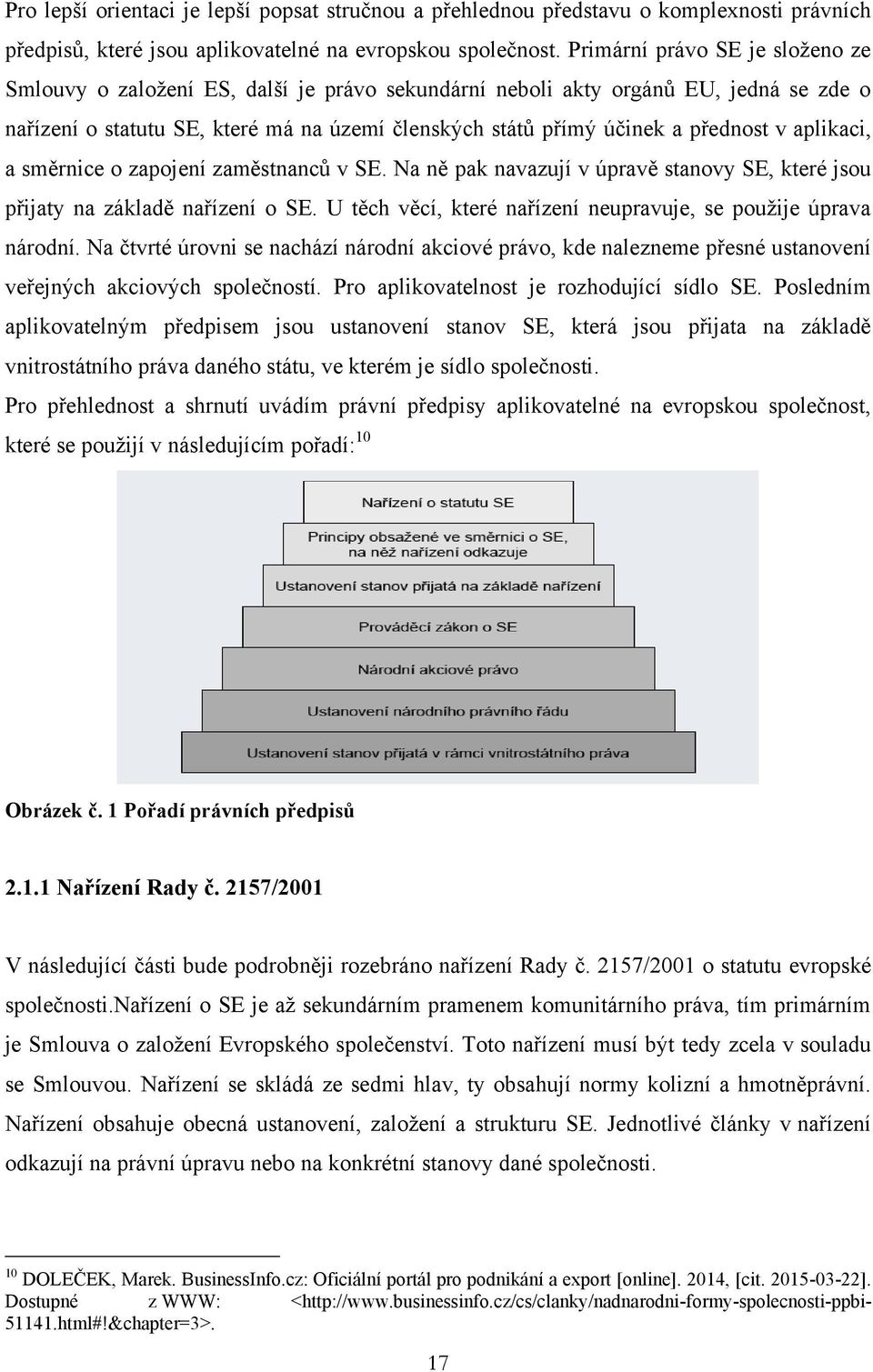 v aplikaci, a směrnice o zapojení zaměstnanců v SE. Na ně pak navazují v úpravě stanovy SE, které jsou přijaty na základě nařízení o SE.