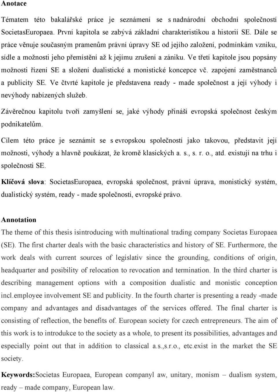 Ve třetí kapitole jsou popsány možnosti řízení SE a složení dualistické a monistické koncepce vč. zapojení zaměstnanců a publicity SE.