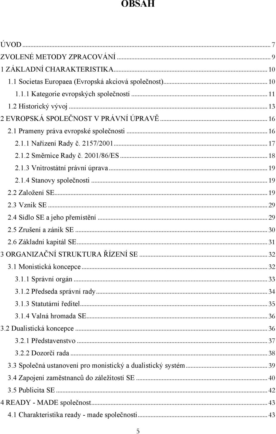 .. 19 2.1.4 Stanovy společnosti... 19 2.2 Založení SE... 19 2.3 Vznik SE... 29 2.4 Sídlo SE a jeho přemístění... 29 2.5 Zrušení a zánik SE... 30 2.6 Základní kapitál SE.