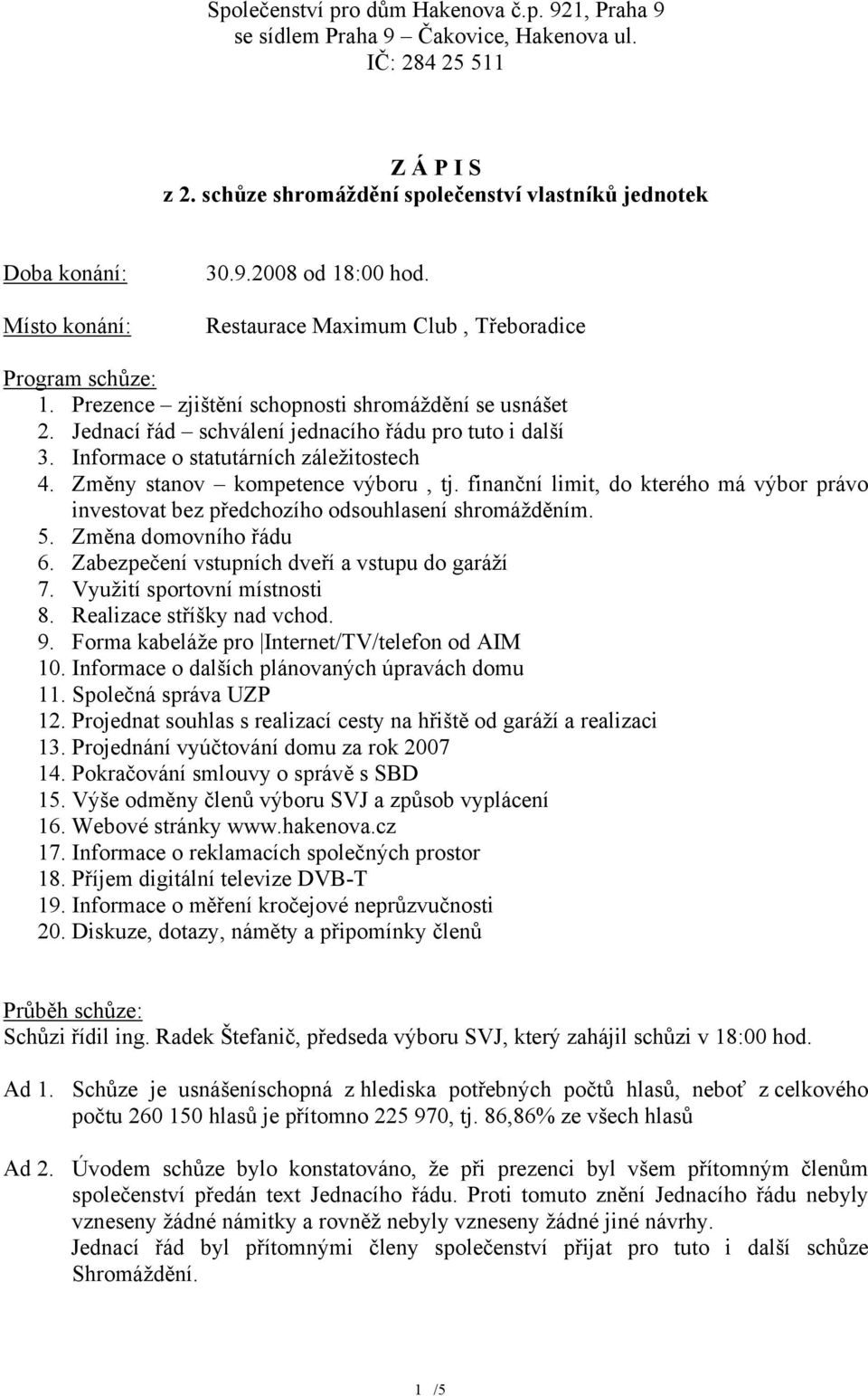 Informace o statutárních záležitostech 4. Změny stanov kompetence výboru, tj. finanční limit, do kterého má výbor právo investovat bez předchozího odsouhlasení shromážděním. 5. Změna domovního řádu 6.