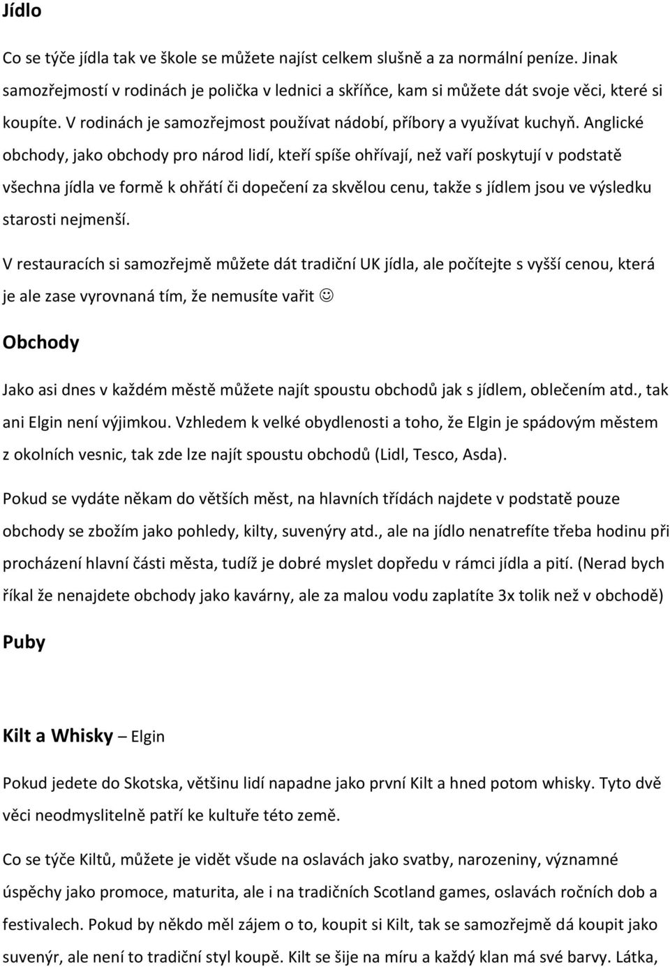 Anglické obchody, jako obchody pro národ lidí, kteří spíše ohřívají, než vaří poskytují v podstatě všechna jídla ve formě k ohřátí či dopečení za skvělou cenu, takže s jídlem jsou ve výsledku