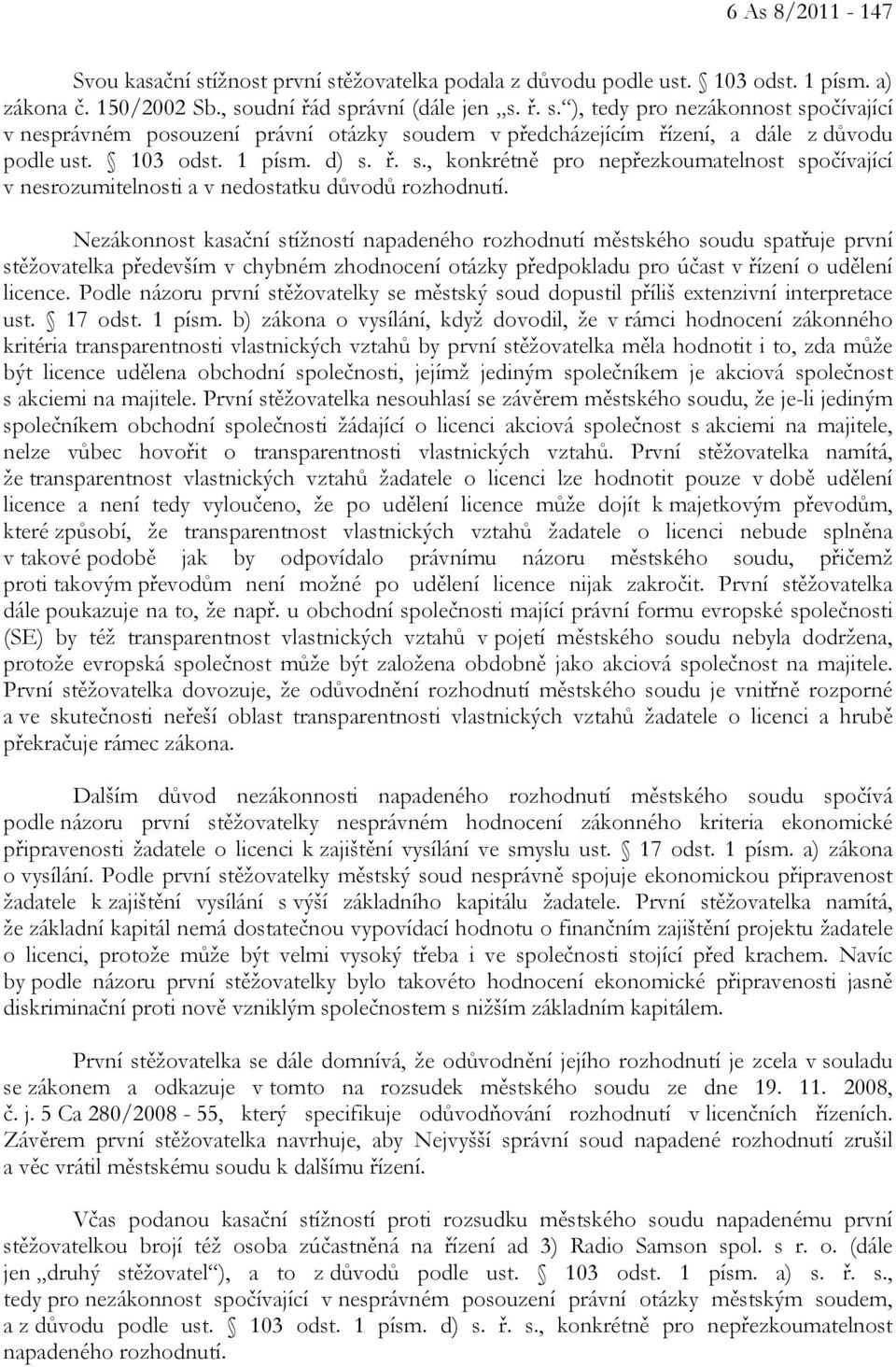 Nezákonnost kasační stížností napadeného rozhodnutí městského soudu spatřuje první stěžovatelka především v chybném zhodnocení otázky předpokladu pro účast v řízení o udělení licence.