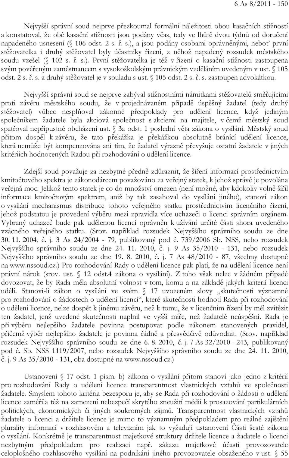 ř. s.). První stěžovatelka je též v řízení o kasační stížnosti zastoupena svým pověřeným zaměstnancem s vysokoškolským právnickým vzděláním uvedeným v ust. 105 odst. 2 s. ř. s. a druhý stěžovatel je v souladu s ust.