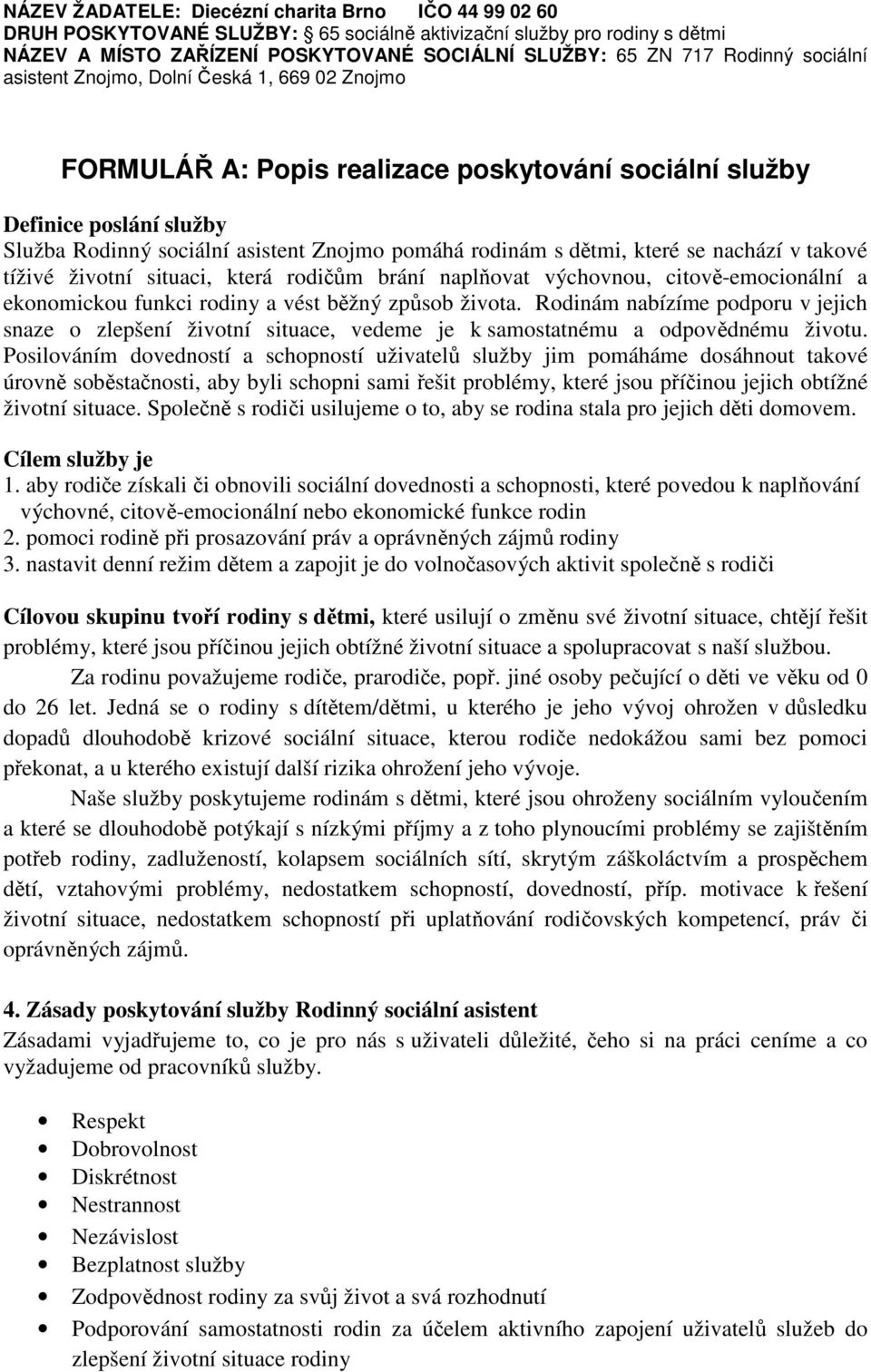 které se nachází v takové tíživé životní situaci, která rodičům brání naplňovat výchovnou, citově-emocionální a ekonomickou funkci rodiny a vést běžný způsob života.