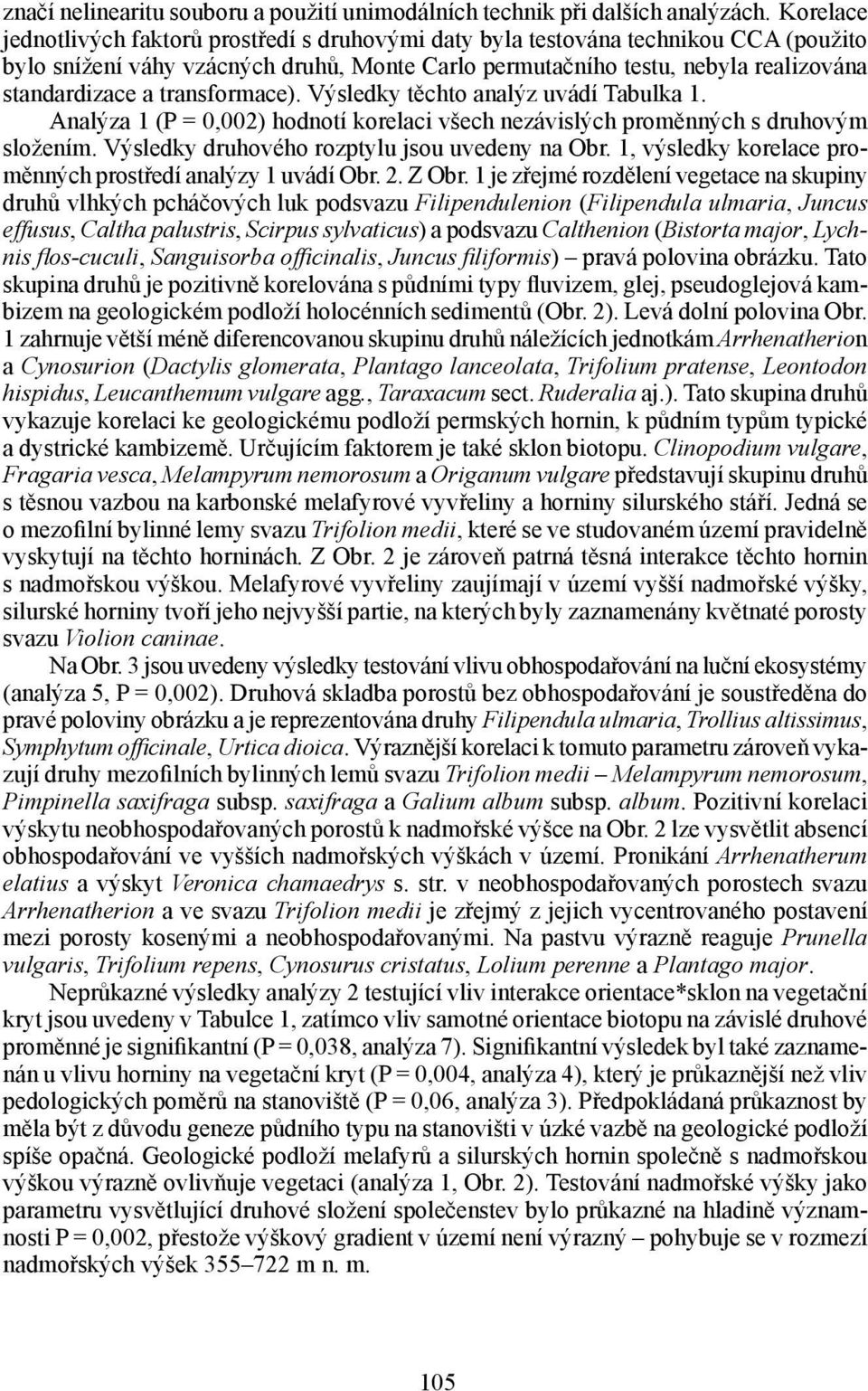 transformace). Výsledky těchto analýz uvádí Tabulka 1. Analýza 1 (P = 0,002) hodnotí korelaci všech nezávislých proměnných s druhovým složením. Výsledky druhového rozptylu jsou uvedeny na Obr.