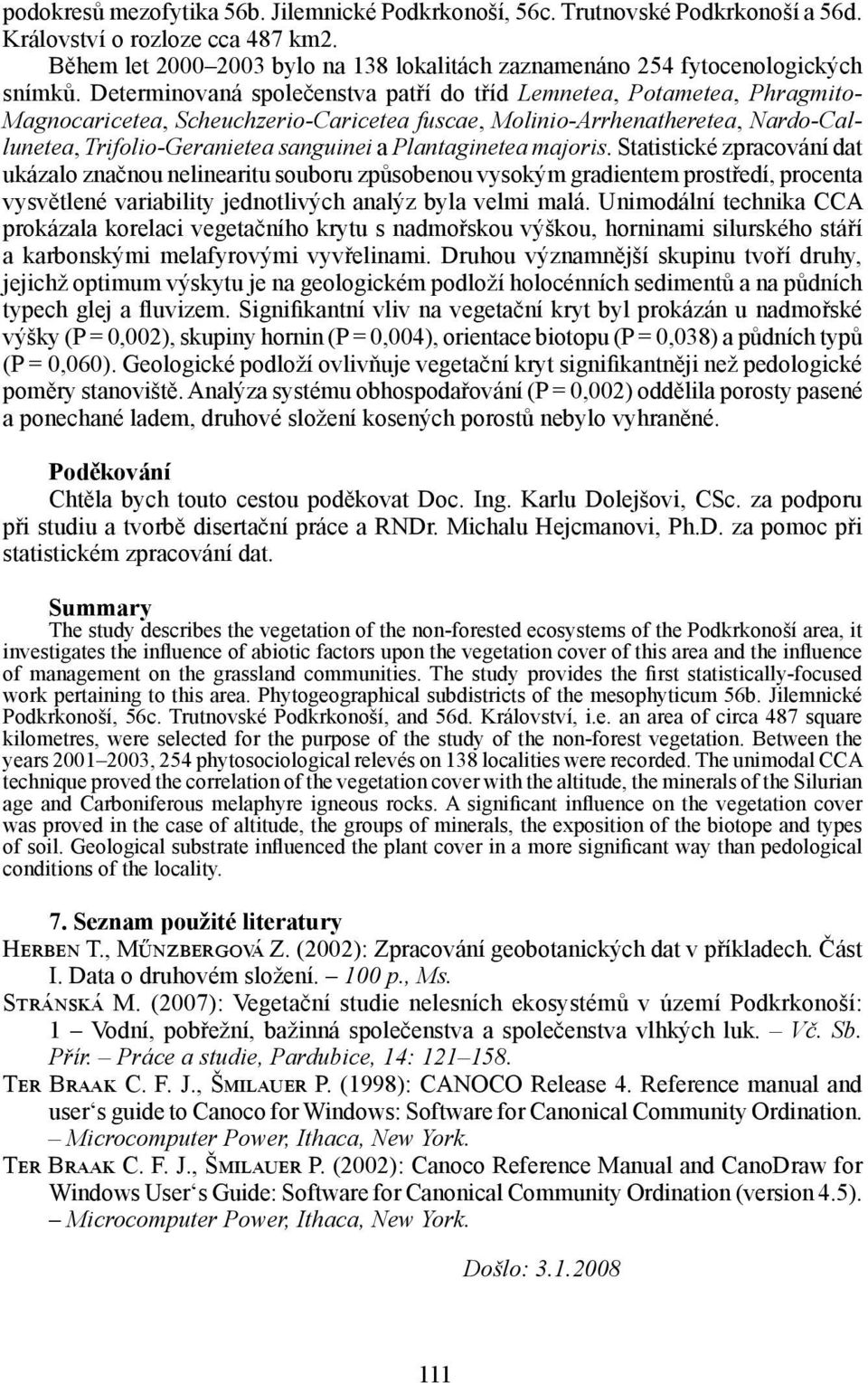 Determinovaná společenstva patří do tříd Lemnetea, Potametea, Phragmito- Magnocaricetea, Scheuchzerio-Caricetea fuscae, Molinio-Arrhenatheretea, Nardo-Callunetea, Trifolio-Geranietea sanguinei a