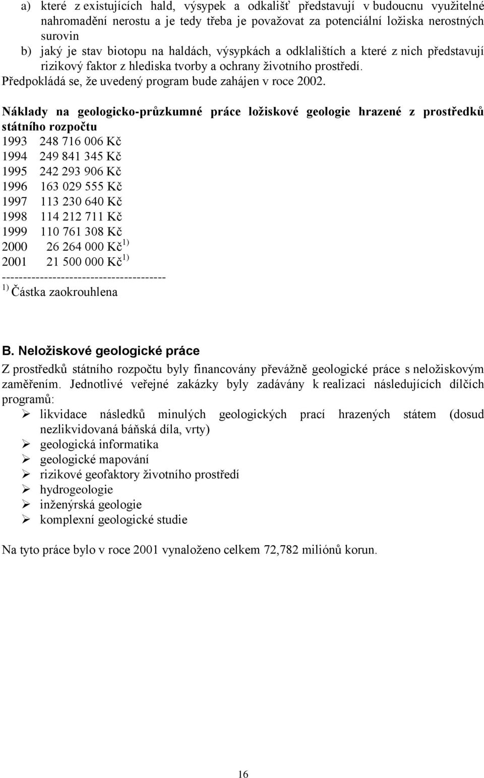 Náklady na geologicko-průzkumné práce ložiskové geologie hrazené z prostředků státního rozpočtu 1993 248 716 006 Kč 1994 249 841 345 Kč 1995 242 293 906 Kč 1996 163 029 555 Kč 1997 113 230 640 Kč