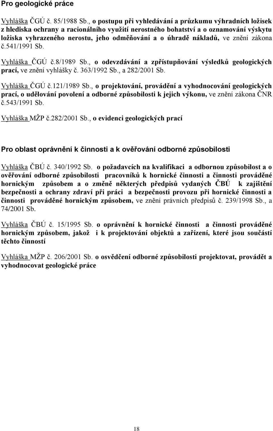 nákladů, ve znění zákona č.541/1991 Sb. Vyhláška ČGÚ č.8/1989 Sb., o odevzdávání a zpřístupňování výsledků geologických prací, ve znění vyhlášky č. 363/1992 Sb., a 282/2001 Sb. Vyhláška ČGÚ č.121/1989 Sb.