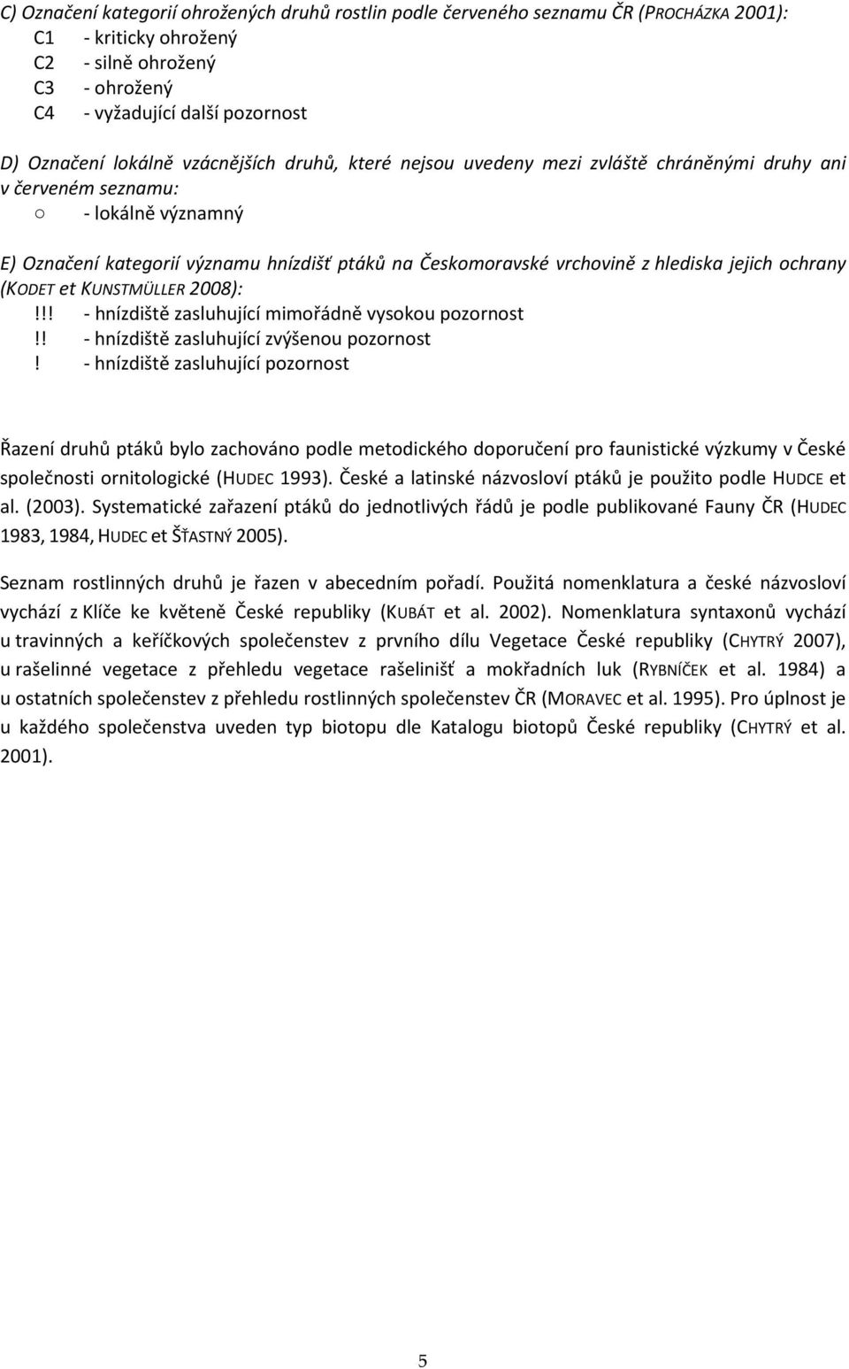 hlediska jejich ochrany (KODET et KUNSTMÜLLER 2008):!!! - hnízdiště zasluhující mimořádně vysokou pozornost!! - hnízdiště zasluhující zvýšenou pozornost!