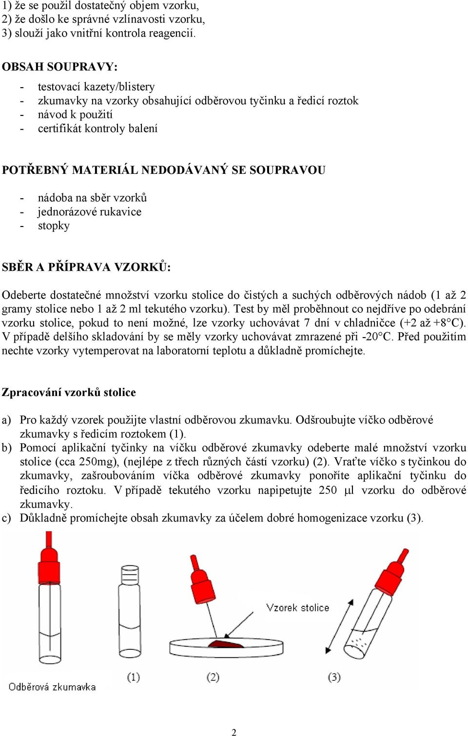 - nádoba na sběr vzorků - jednorázové rukavice - stopky SBĚR A PŘÍPRAVA VZORKŮ: Odeberte dostatečné množství vzorku stolice do čistých a suchých odběrových nádob (1 až 2 gramy stolice nebo 1 až 2 ml