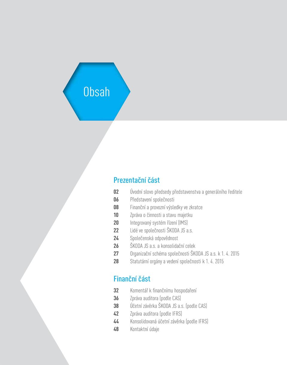 s. k 1. 4. 2015 28 Statutární orgány a vedení společnosti k 1. 4. 2015 Finanční část 32 Komentář k fi nančnímu hospodaření 36 Zpráva auditora (podle CAS) 38 Účetní závěrka ŠKODA JS a.