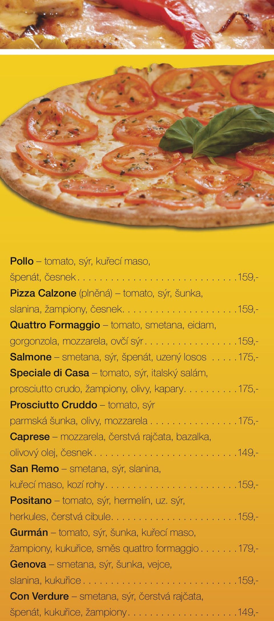 ..175,- Speciale di Casa tomato, sýr, italský salám, prosciutto crudo, žampiony, olivy, kapary...175,- Prosciutto Cruddo tomato, sýr parmská šunka, olivy, mozzarela.