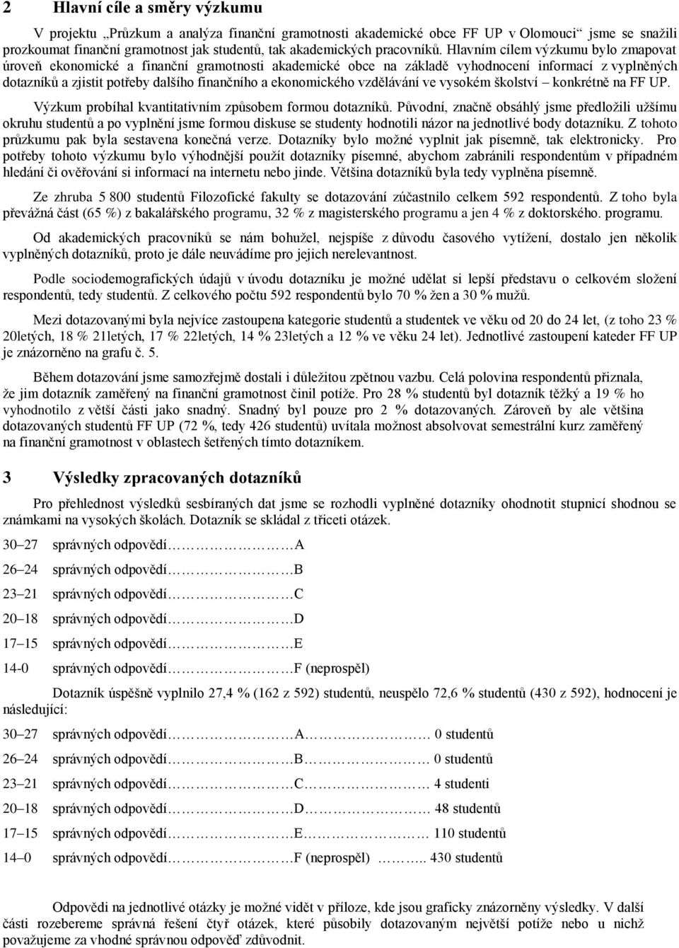 Hlavním cílem výzkumu bylo zmapovat úroveň ekonomické a finanční gramotnosti akademické obce na základě vyhodnocení informací z vyplněných dotazníků a zjistit potřeby dalšího finančního a