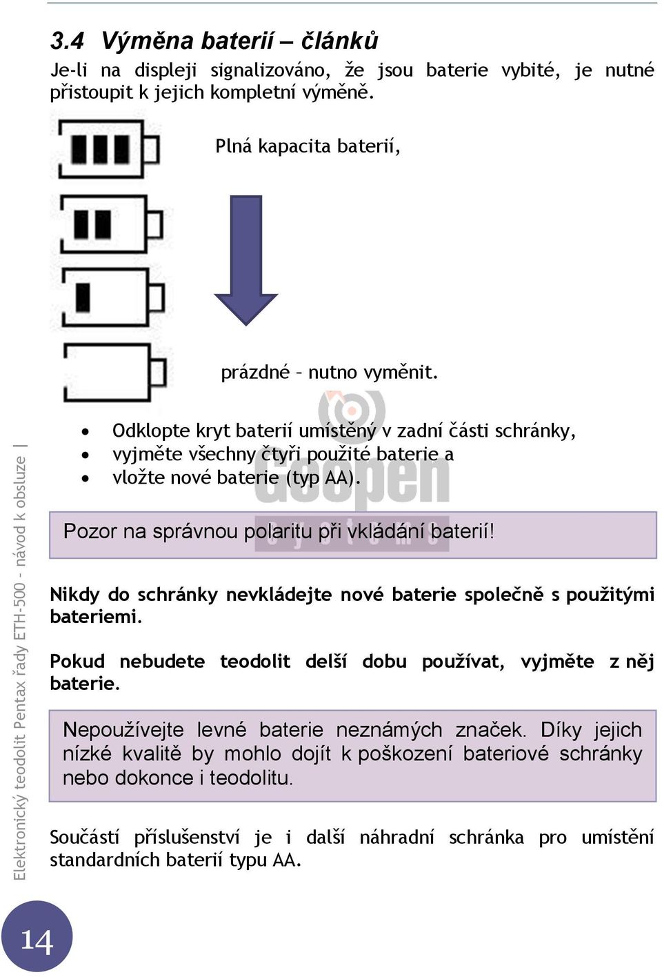 Nikdy do schránky nevkládejte nové baterie společně s použitými bateriemi. Pokud nebudete teodolit delší dobu používat, vyjměte z něj baterie.