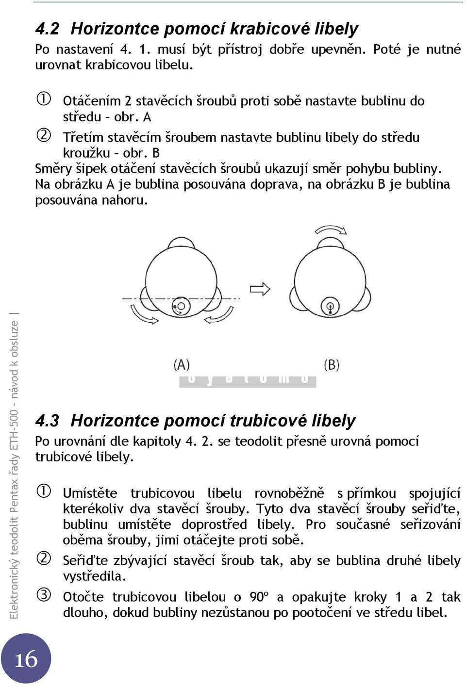 B Směry šipek otáčení stavěcích šroubů ukazují směr pohybu bubliny. Na obrázku A je bublina posouvána doprava, na obrázku B je bublina posouvána nahoru. 4.