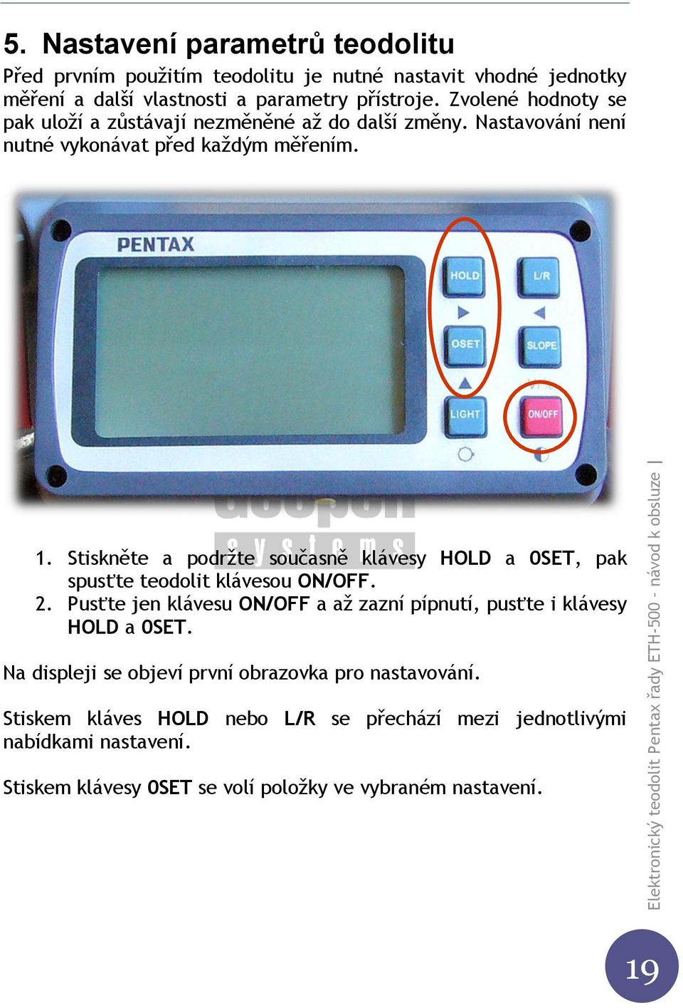 Stiskněte a podržte současně klávesy HOLD a 0SET, pak spusťte teodolit klávesou ON/OFF. 2.