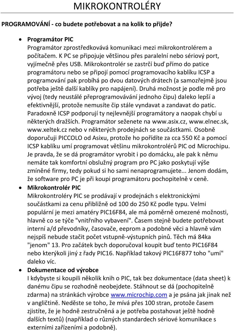 Mikrokontrolér se zastrčí buď přímo do patice programátoru nebo se připojí pomocí programovacího kablíku ICSP a programování pak probíhá po dvou datových drátech (a samozřejmě jsou potřeba ještě