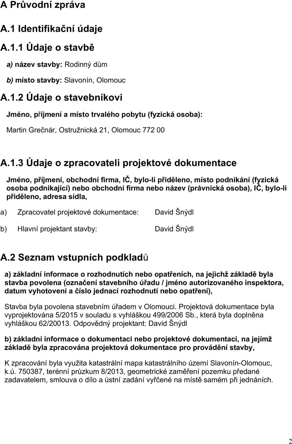 osoba"podnikající)"nebo"obchodní"firma"nebo"název"(právnická"osoba),"ič,"bylonli" přiděleno,"adresa"sídla,"" a) Zpracovatelprojektovédokumentace: DavidŠnýdl b) Hlavníprojektantstavby: DavidŠnýdl " A.