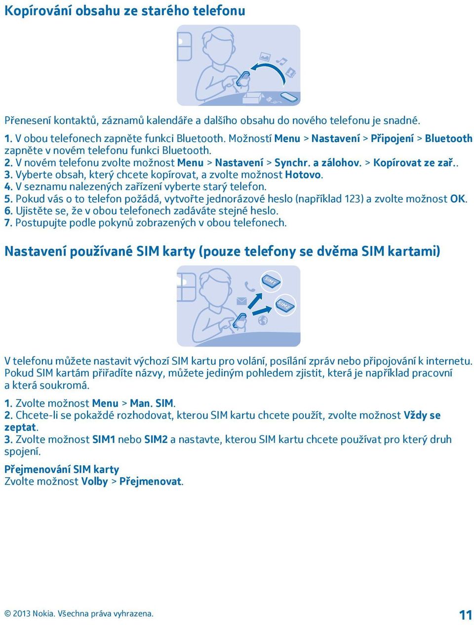 Vyberte obsah, který chcete kopírovat, a zvolte možnost Hotovo. 4. V seznamu nalezených zařízení vyberte starý telefon. 5.