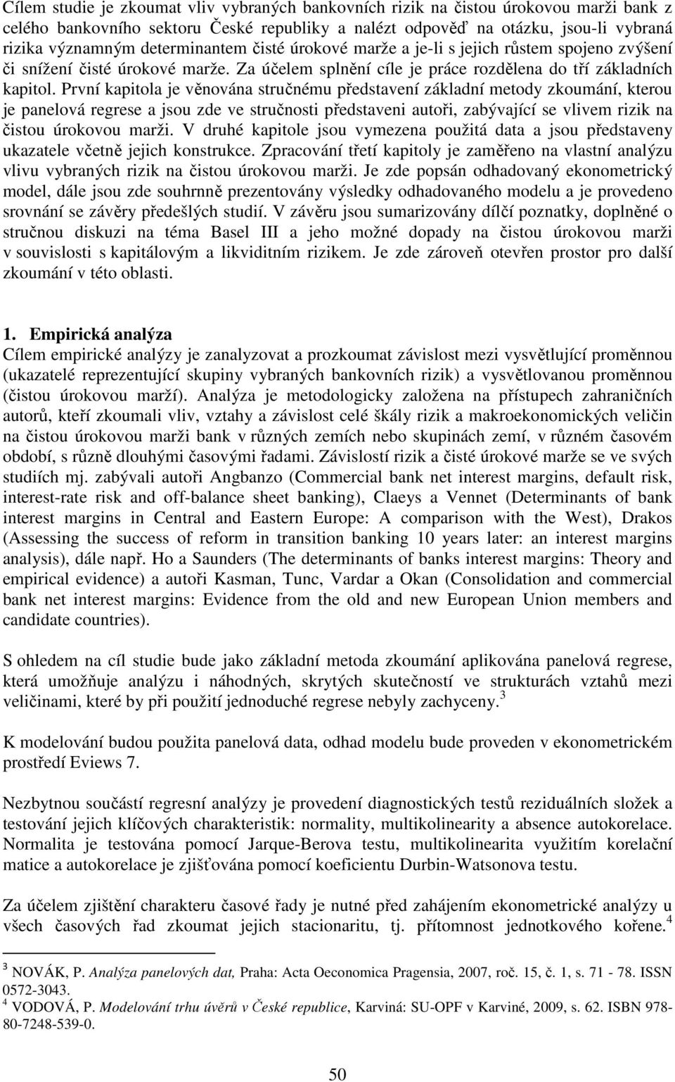 První kapitola je věnována stručnému představení základní metody zkoumání, kterou je panelová regrese a jsou zde ve stručnosti představeni autoři, zabývající se vlivem rizik na čistou úrokovou marži.