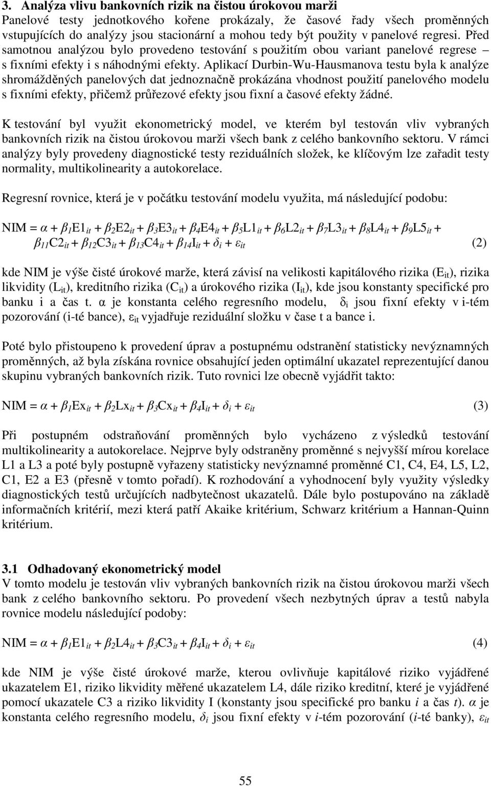 Aplikací Durbin-Wu-Hausmanova testu byla k analýze shromážděných panelových dat jednoznačně prokázána vhodnost použití panelového modelu s fixními efekty, přičemž průřezové efekty jsou fixní a časové