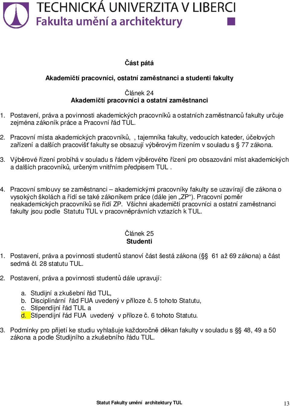 Pracovní místa akademických pracovníků,, tajemníka fakulty, vedoucích kateder, účelových zařízení a dalších pracovišť fakulty se obsazují výběrovým řízením v souladu s 77 zákona. 3.