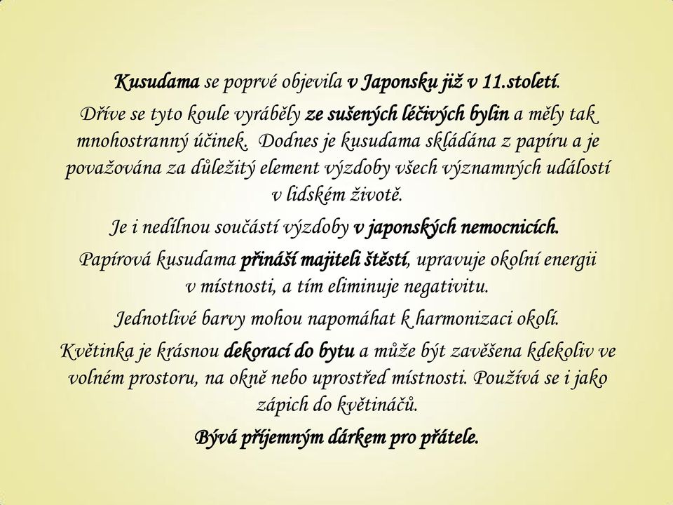 Je i nedílnou součástí výzdoby v japonských nemocnicích. Papírová kusudama přináší majiteli štěstí, upravuje okolní energii v místnosti, a tím eliminuje negativitu.