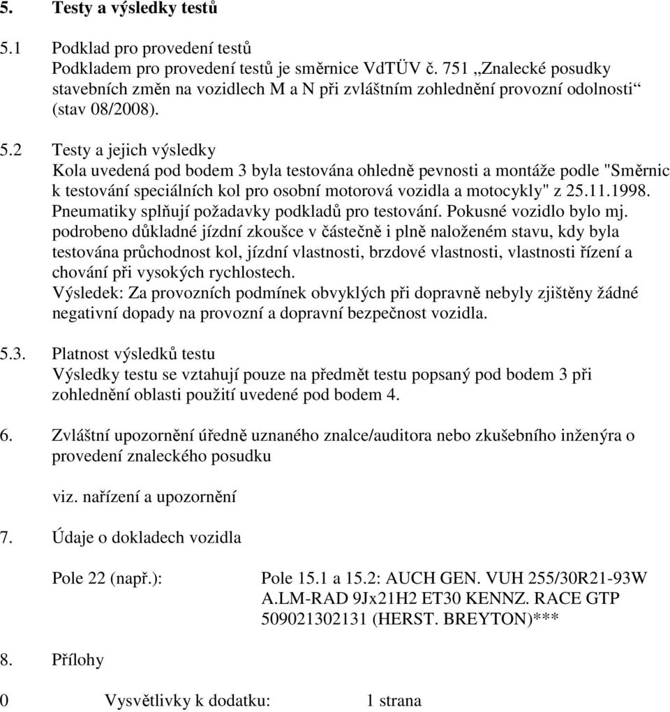 2 Testy a jejich výsledky Kola uvedená pod bodem 3 byla testována ohledně pevnosti a montáže podle "Směrnic k testování speciálních kol pro osobní motorová vozidla a motocykly" z 25.11.1998.