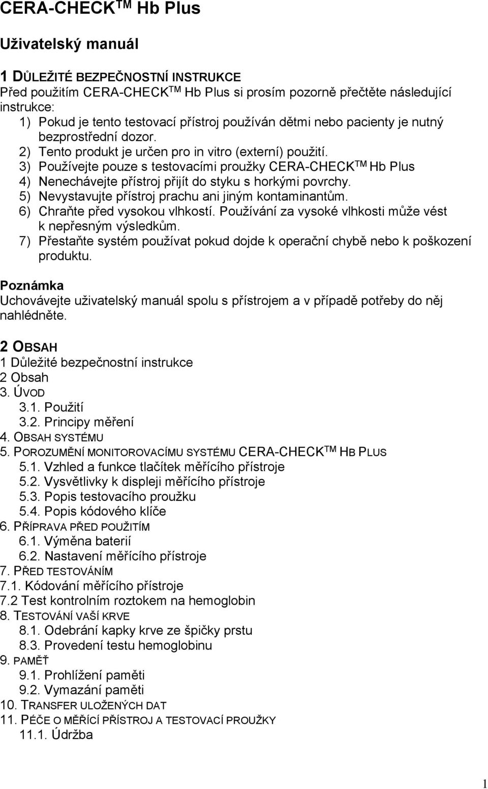 3) Používejte pouze s testovacími proužky CERA-CHECK TM Hb Plus 4) Nenechávejte přístroj přijít do styku s horkými povrchy. 5) Nevystavujte přístroj prachu ani jiným kontaminantům.