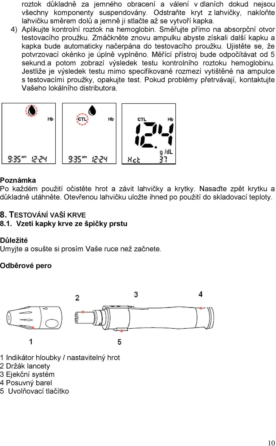 Zmáčkněte znovu ampulku abyste získali další kapku a kapka bude automaticky načerpána do testovacího proužku. Ujistěte se, že potvrzovací okénko je úplně vyplněno.