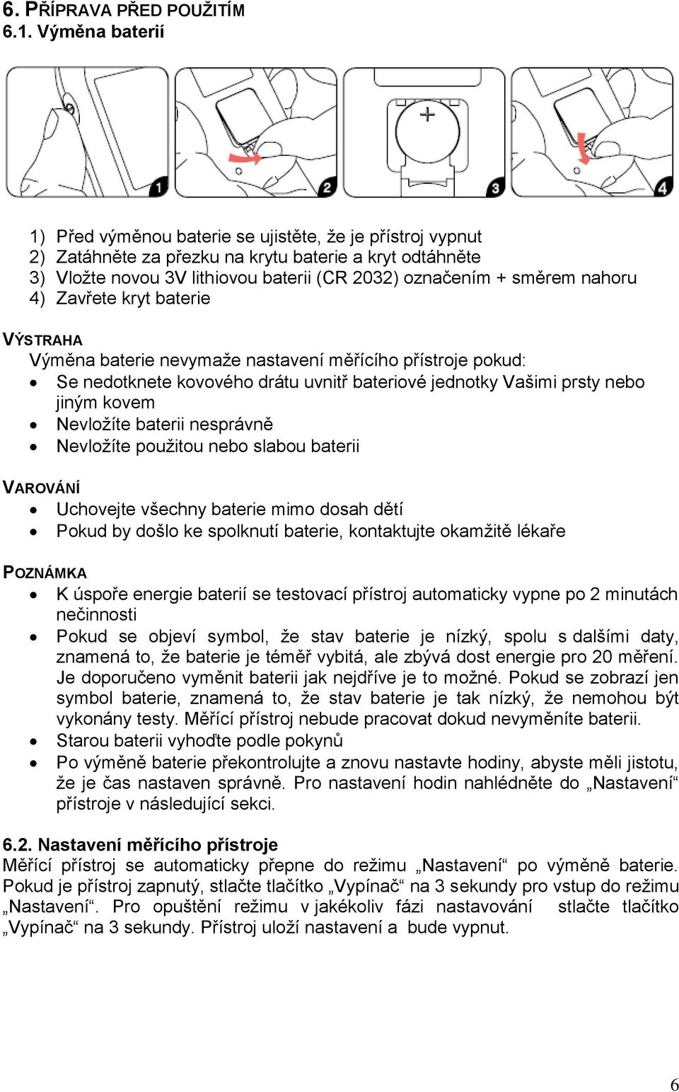 nahoru 4) Zavřete kryt baterie VÝSTRAHA Výměna baterie nevymaže nastavení měřícího přístroje pokud: Se nedotknete kovového drátu uvnitř bateriové jednotky Vašimi prsty nebo jiným kovem Nevložíte