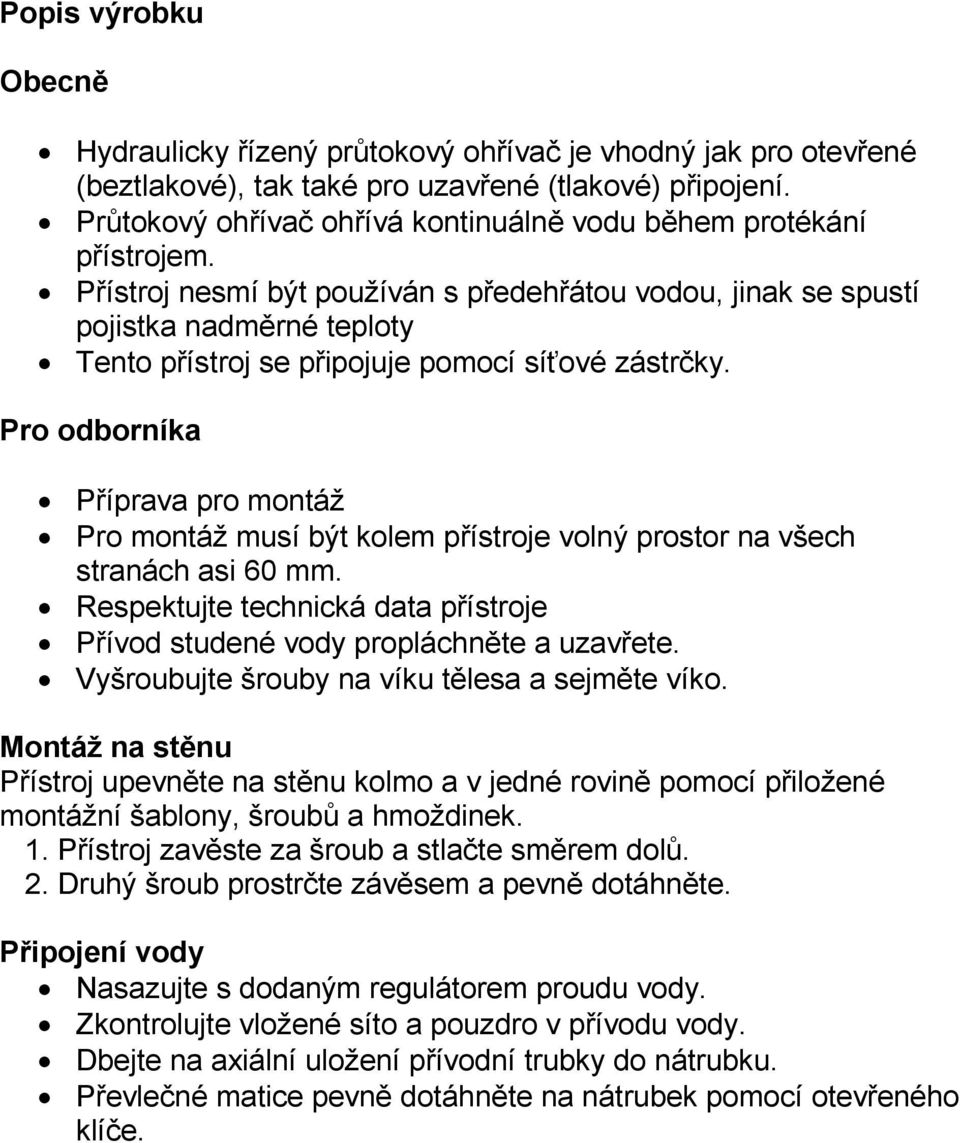 Přístroj nesmí být používán s předehřátou vodou, jinak se spustí pojistka nadměrné teploty Tento přístroj se připojuje pomocí síťové zástrčky.