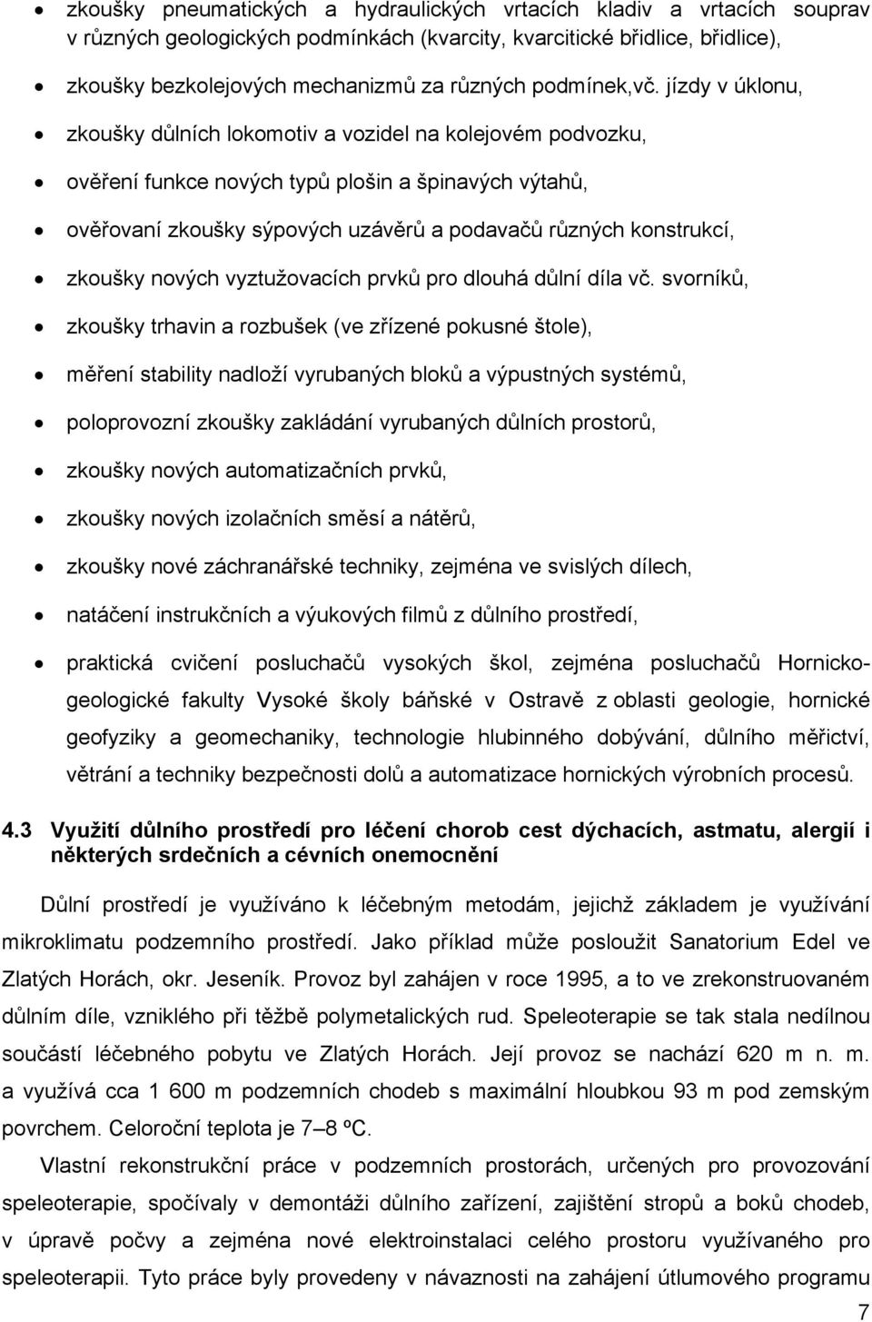 jízdy v úklonu, zkoušky důlních lokomotiv a vozidel na kolejovém podvozku, ověření funkce nových typů plošin a špinavých výtahů, ověřovaní zkoušky sýpových uzávěrů a podavačů různých konstrukcí,