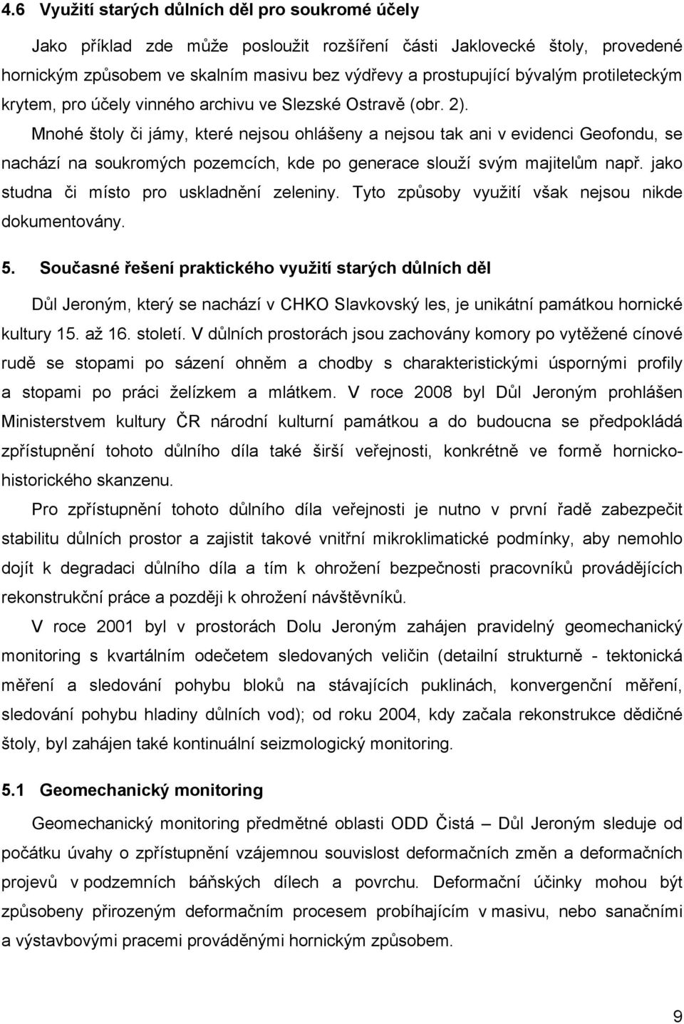 Mnohé štoly či jámy, které nejsou ohlášeny a nejsou tak ani v evidenci Geofondu, se nachází na soukromých pozemcích, kde po generace slouží svým majitelům např.